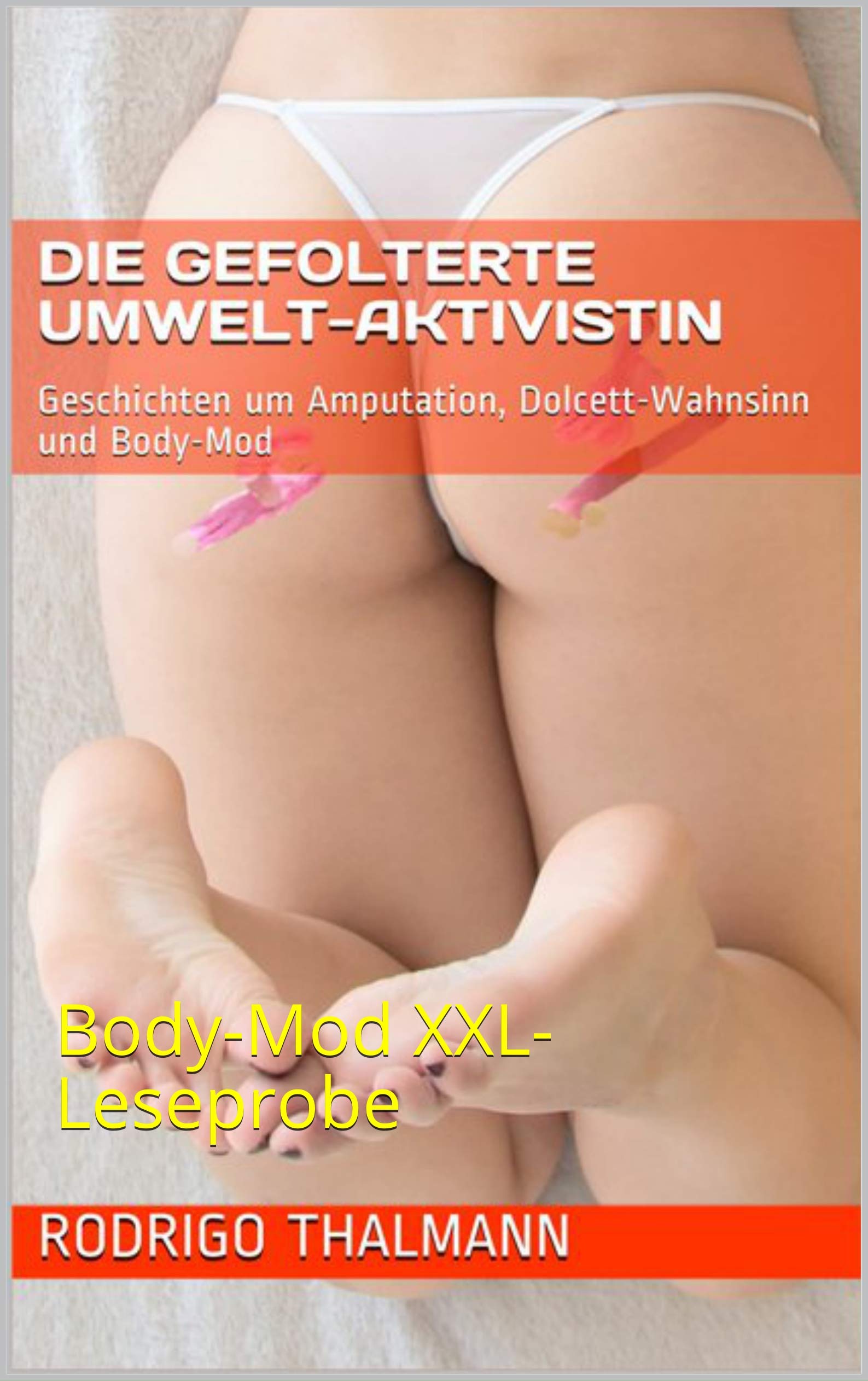 Die gefolterte Umwelt-Aktivistin: Geschichten um Amputation, Dolcett-Wahnsinn  und Body-Mod Juicy-Sampler mit der Body-Mod Story 