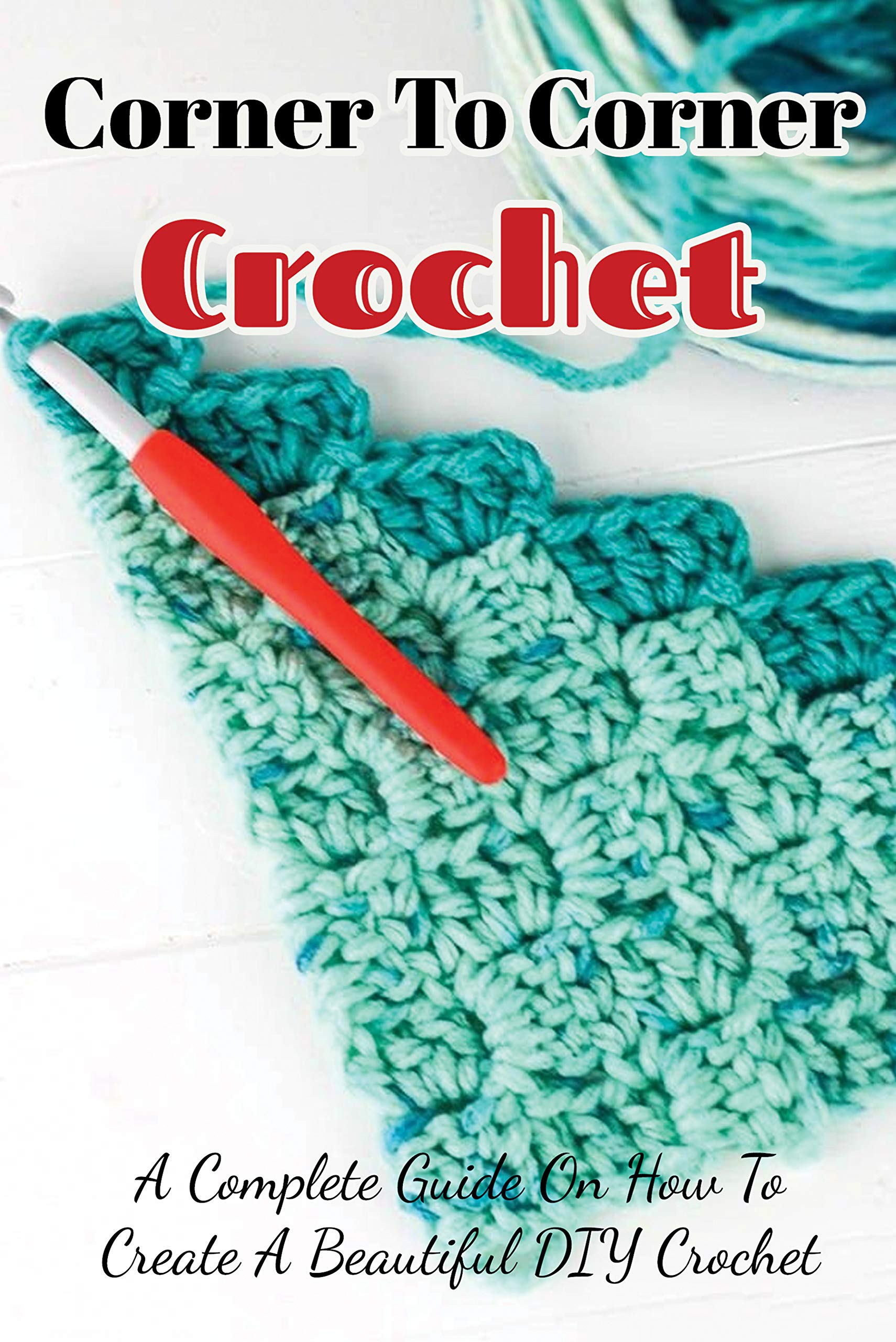 Corner To Corner Crochet A Complete Guide On How To Create A Beautiful