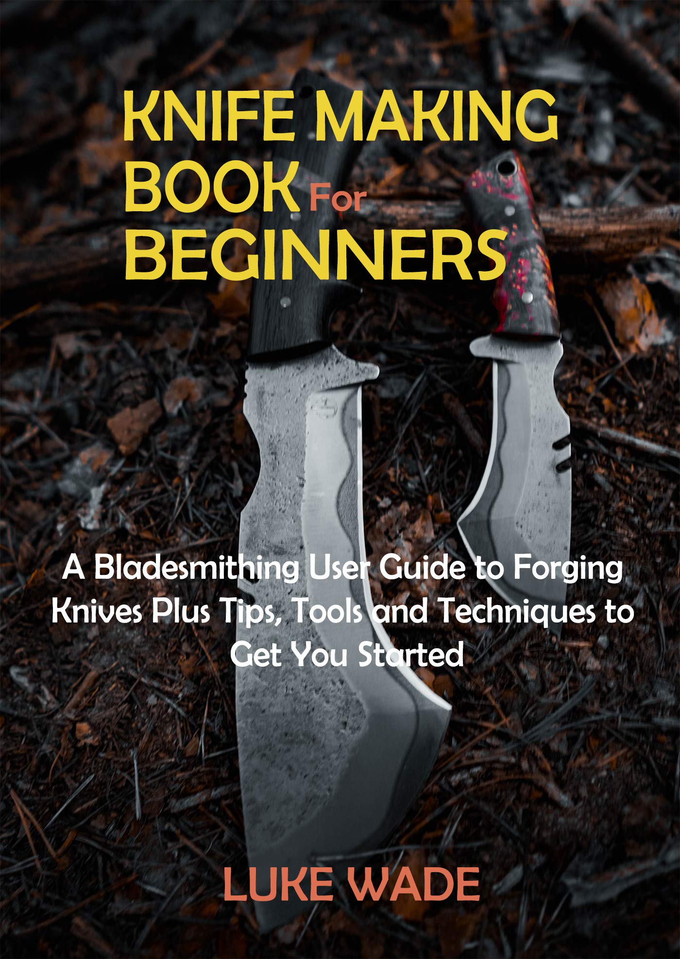 Knife Making for Beginners A Bladesmithing User Guide to