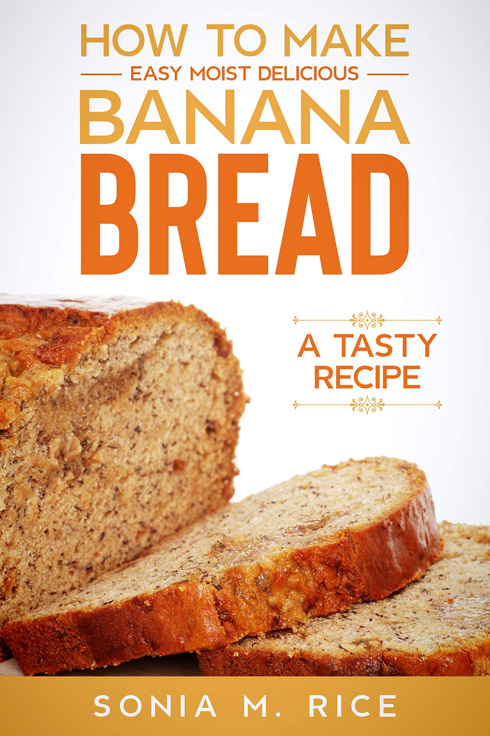 Sonia Rice How to Make Easy Moist Delicious Banana Bread: A Tasty Recipe by Sonia ...