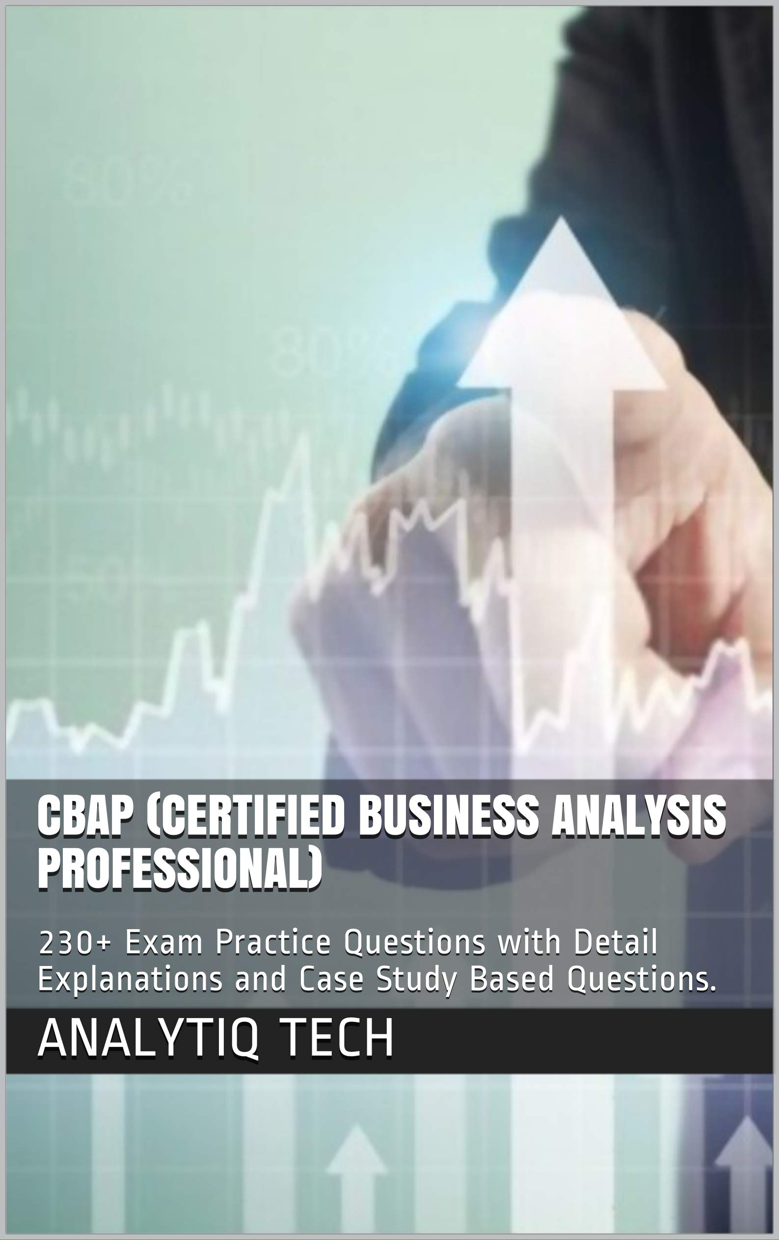 CBAP (Certified Business Analysis Professional) 230+ Exam Practice Questions with Detail