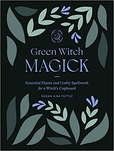 GREEN WITCH MAGICK: Essential Plants and Crafty Spellwork for a Witch?s Cupboard