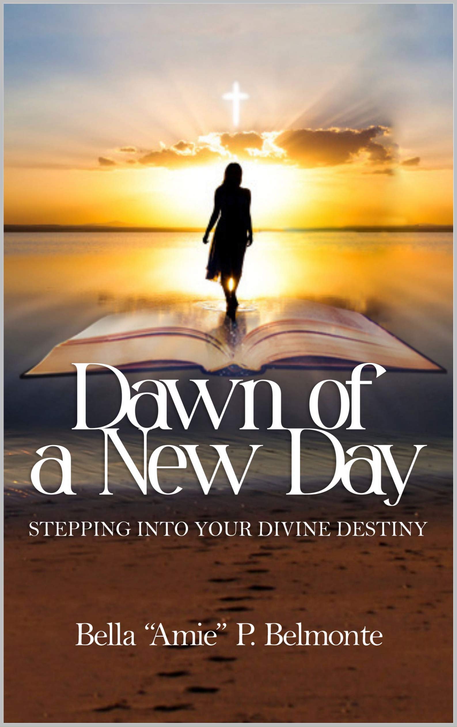 Dawn of a New Day STEPPING INTO YOUR DIVINE DESTINY by Bella "Amie