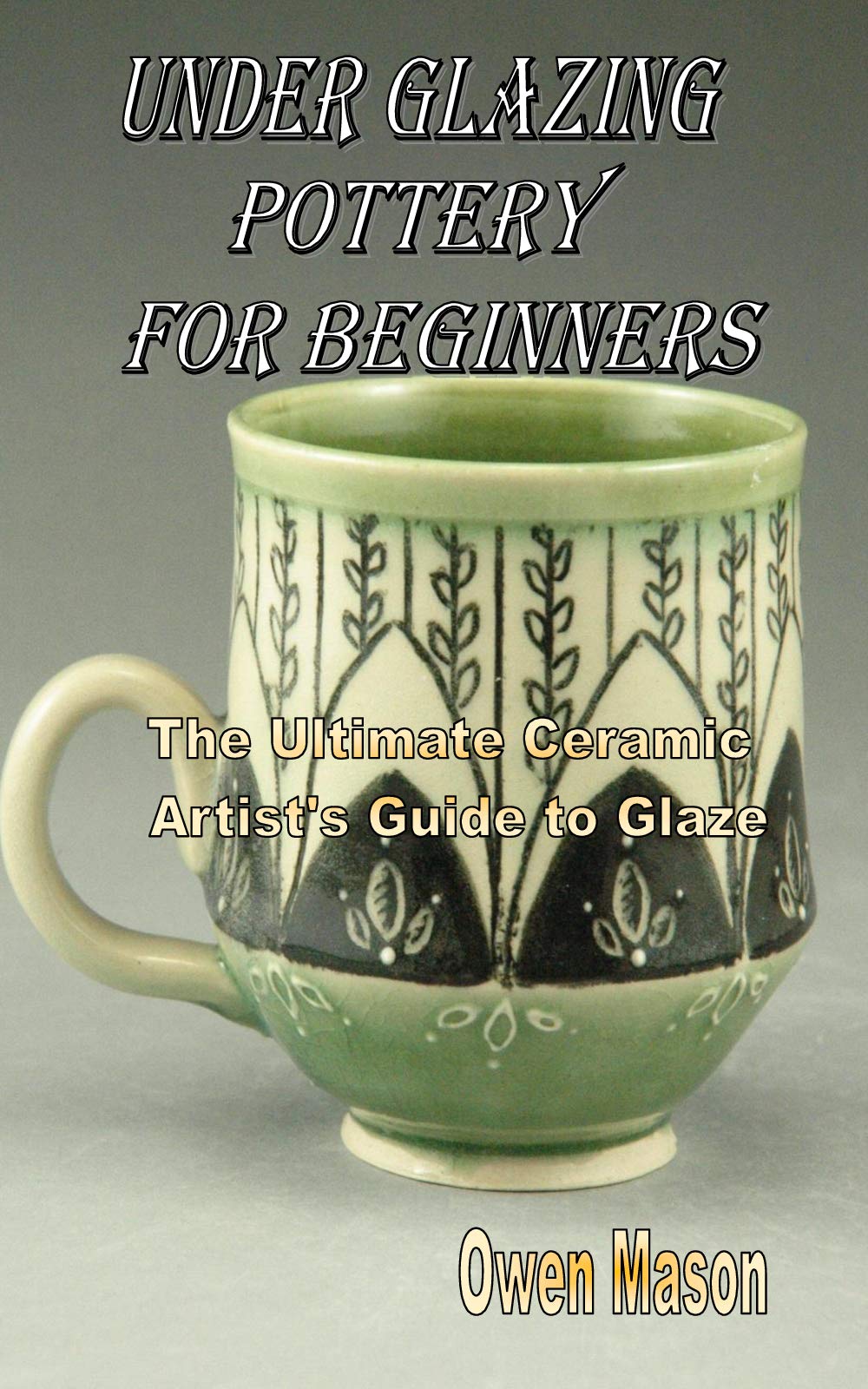 UNDER GLAZING POTTERY FOR BEGINNERS The Ultimate Ceramic Artist's