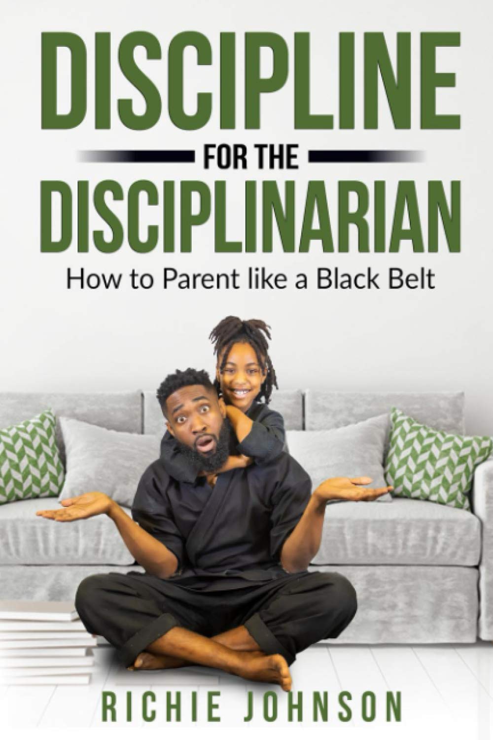 Discipline for the Disciplinarian: How to Parent like a Black Belt by ...