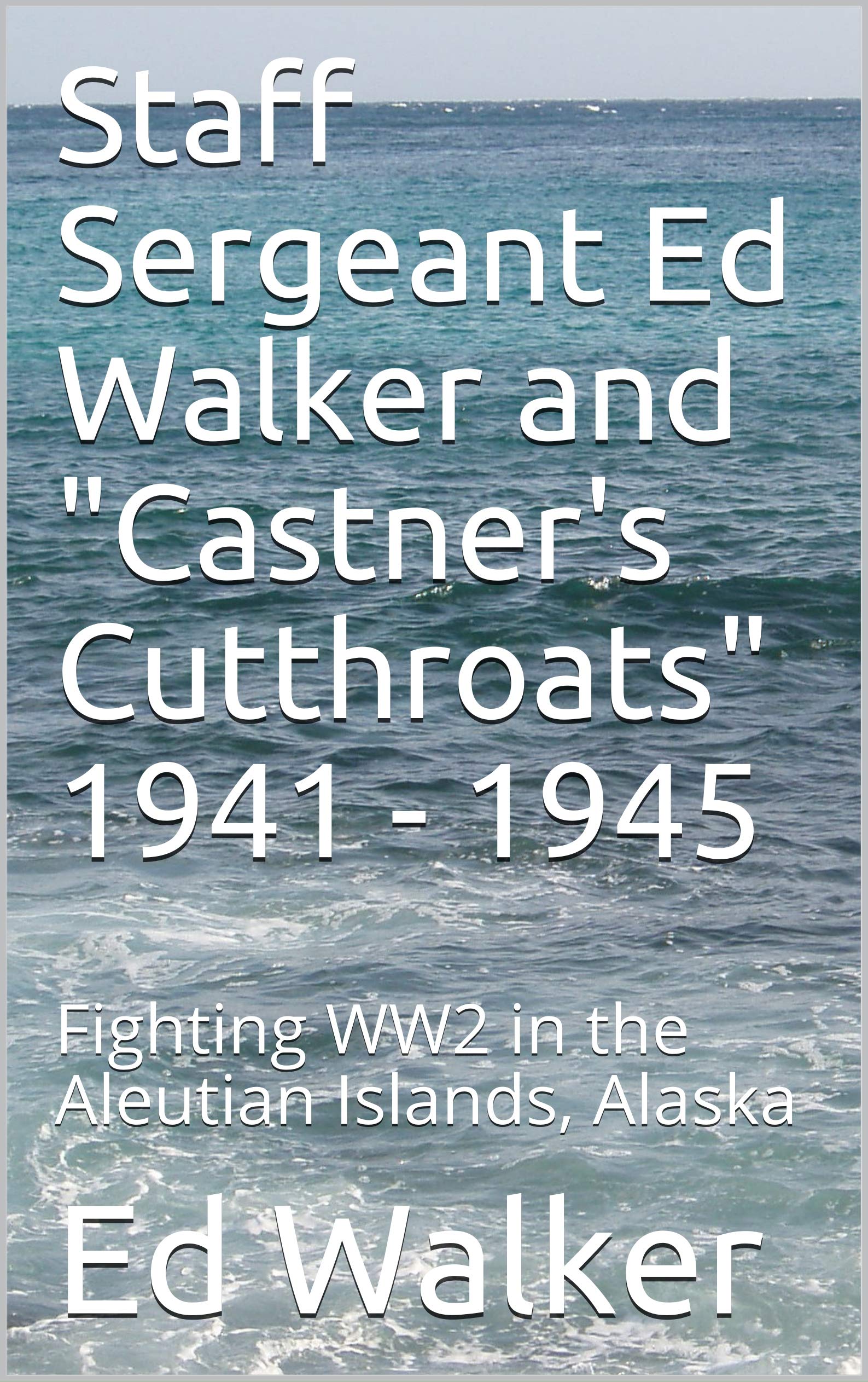 Staff Sergeant Ed Walker and "Castner's Cutthroats" 1941 1945