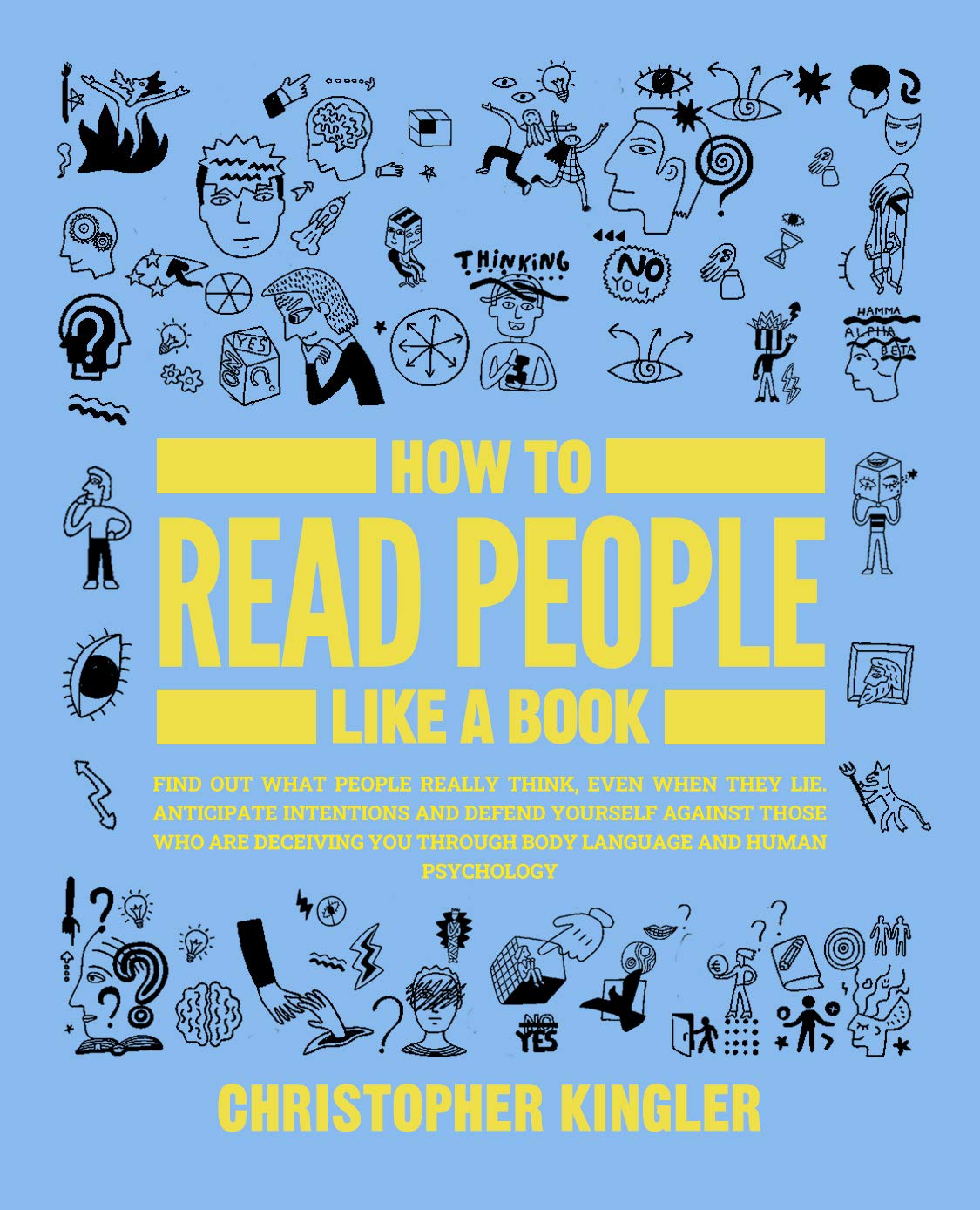 How to Read People Like a Book: Find Out What People Really Think, Even When They Lie. Anticipate Intentions and Defend Yourself Against Those Who Are Deceiving You Through Body Language