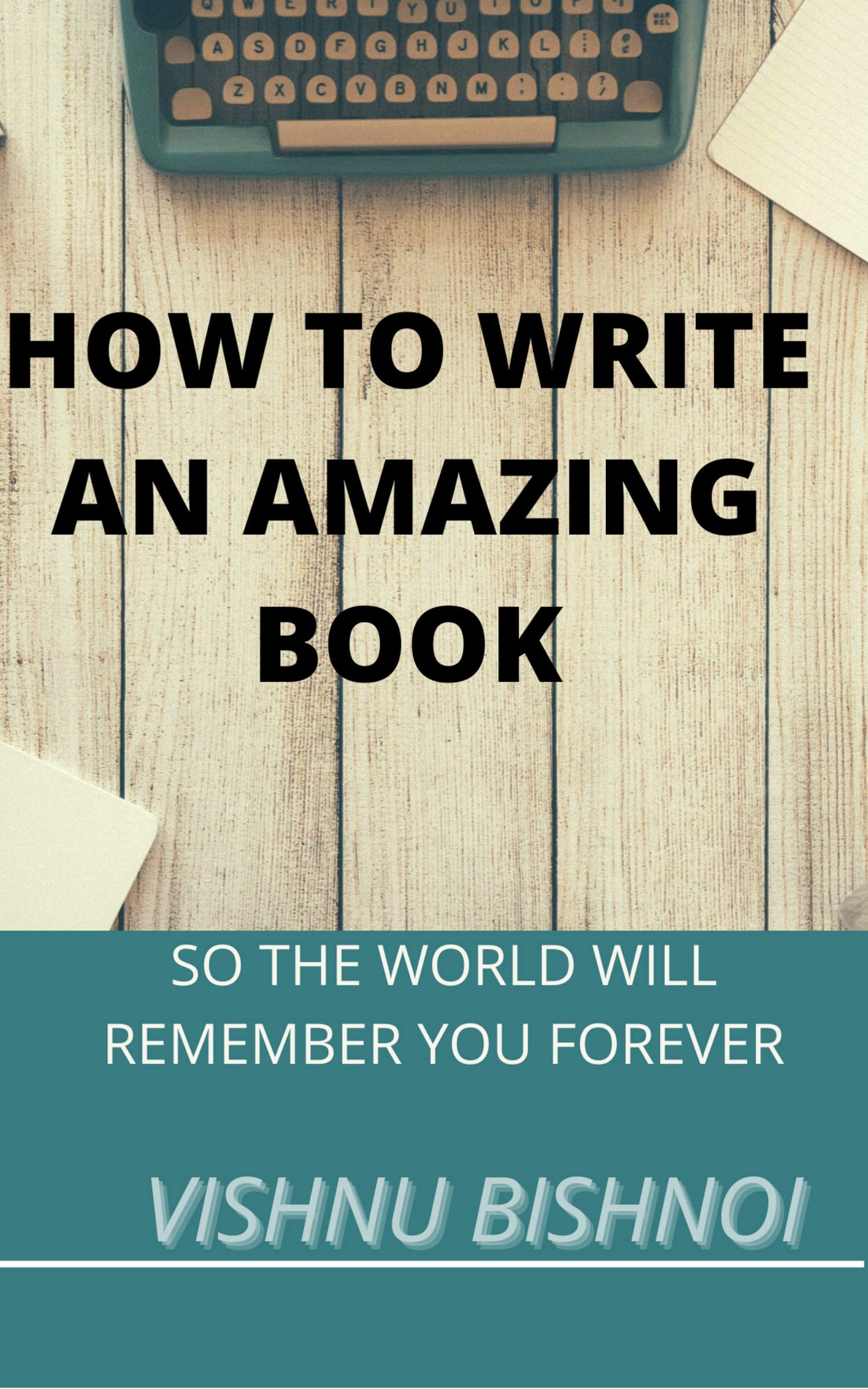 HOW TO WRITE AN AMAZING BOOK: SO THE WORLD WILL REMEMBER YOU FOREVER by
