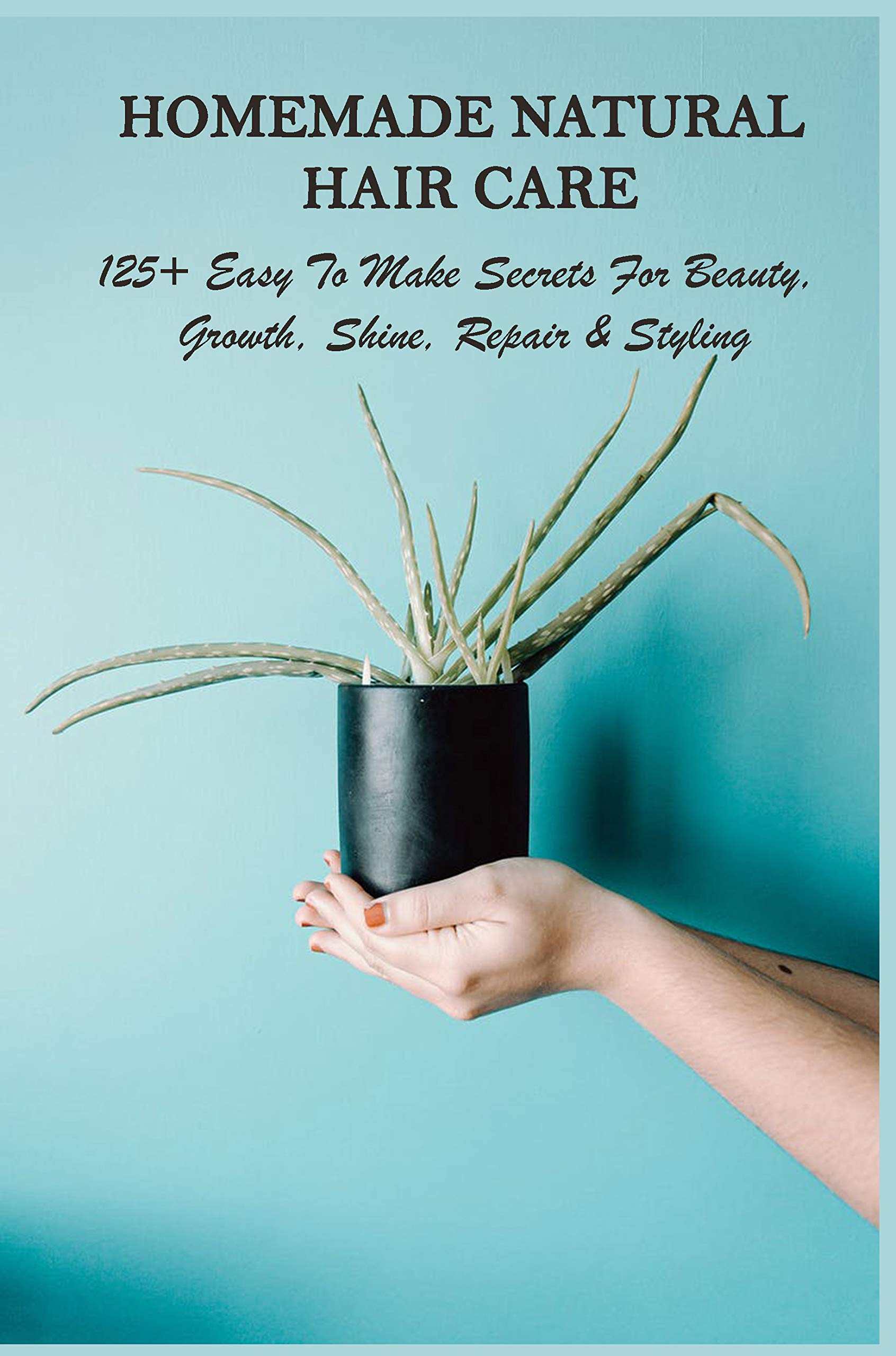 Homemade Natural Hair Care 125+ Easy To Make Secrets For Beauty