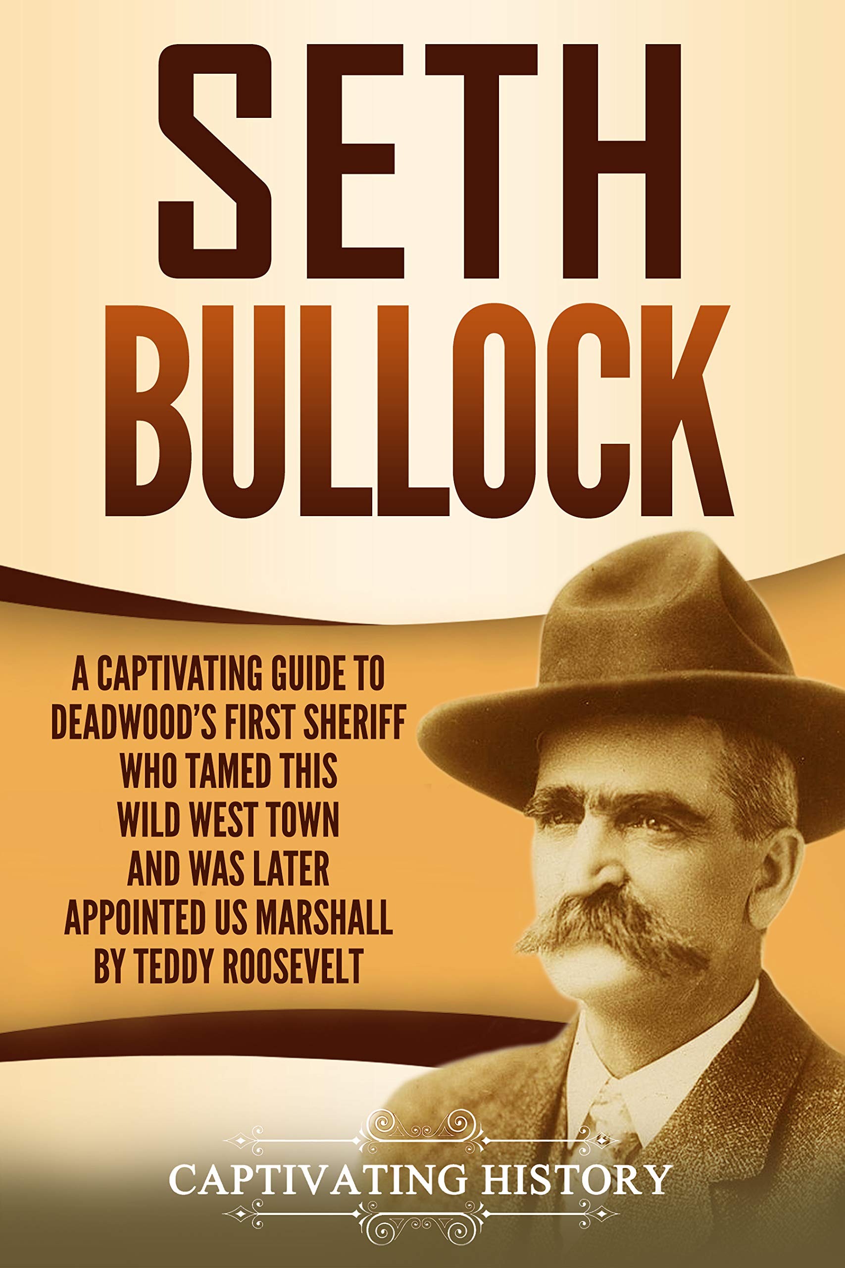 Seth Bullock: A Captivating Guide to Deadwood’s First Sheriff Who Tamed This Wild West Town and Was Later Appointed US Marshal by Theodore Roosevelt