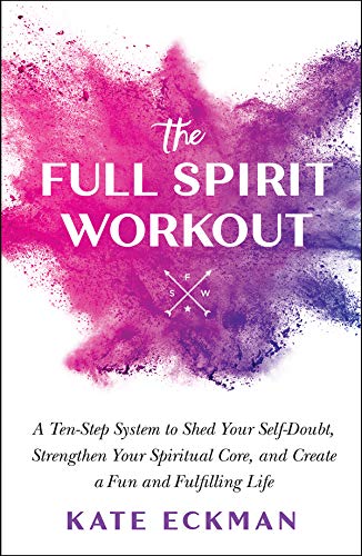 The Full Spirit Workout: A Ten-Step System to Shed Your Self-Doubt, Strengthen Your Spiritual Core, and Create a Fun and Fulfilling Life