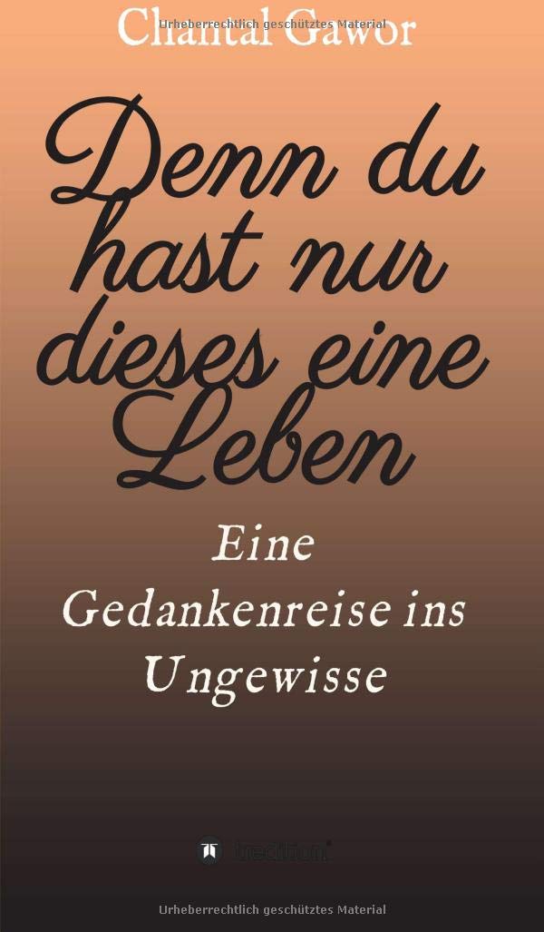 Denn du hast nur dieses eine Leben Eine Gedankenreise ins