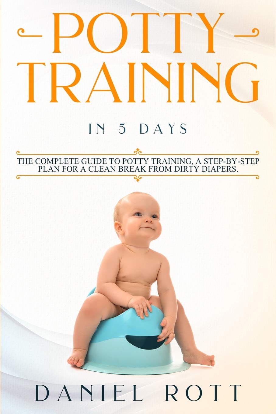 Potty Training in 5 Day The Complete Guide to Potty Training, A Step