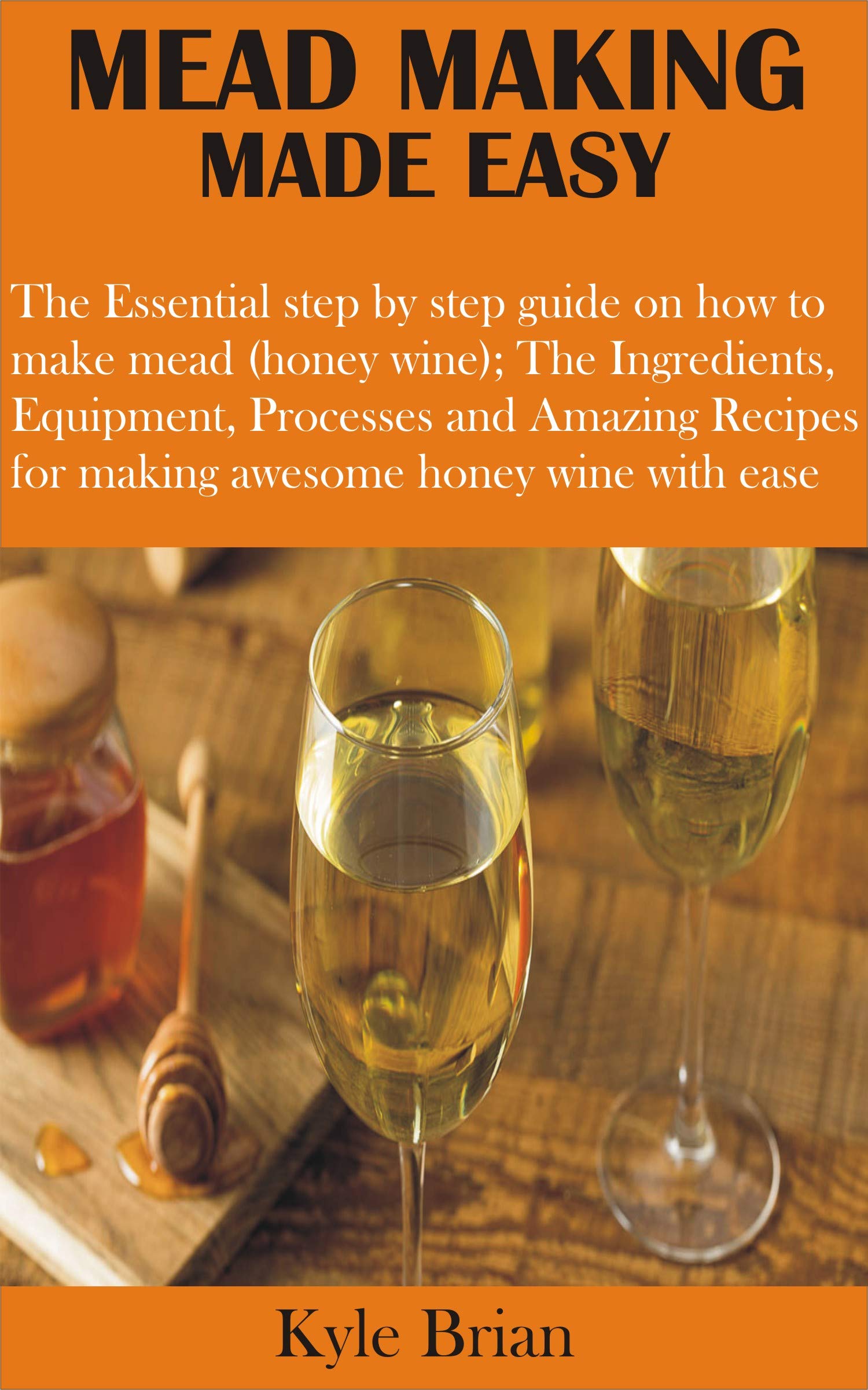 MEAD MAKING MADE EASY The Essential step by step guide on how to make