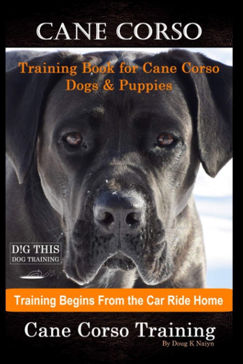 Cane Corso Training Book for Cane Corso Dogs & Puppies By D!G THIS DOG