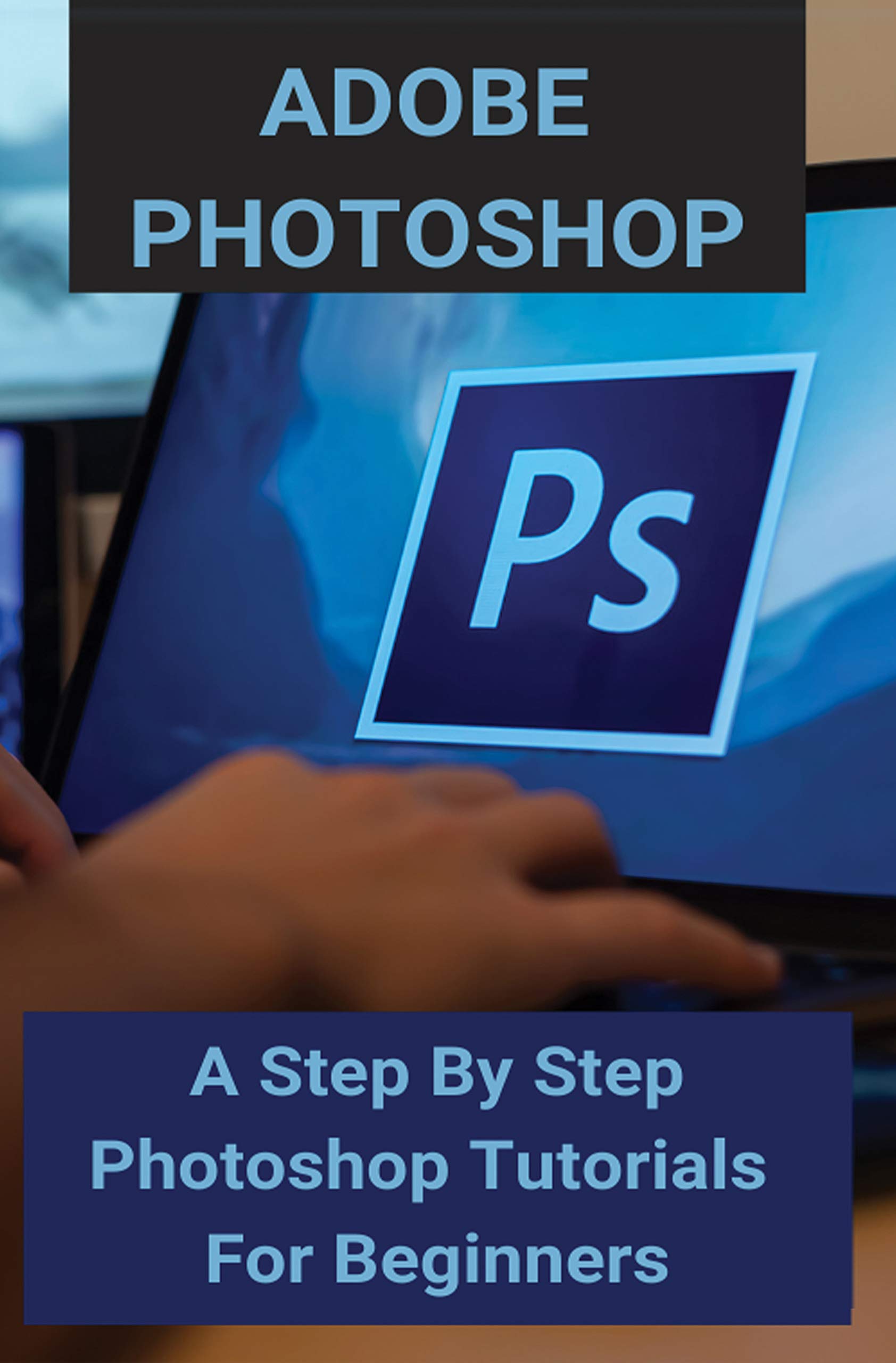 Adobe photoshop a step by step photoshop tutorials for beginners