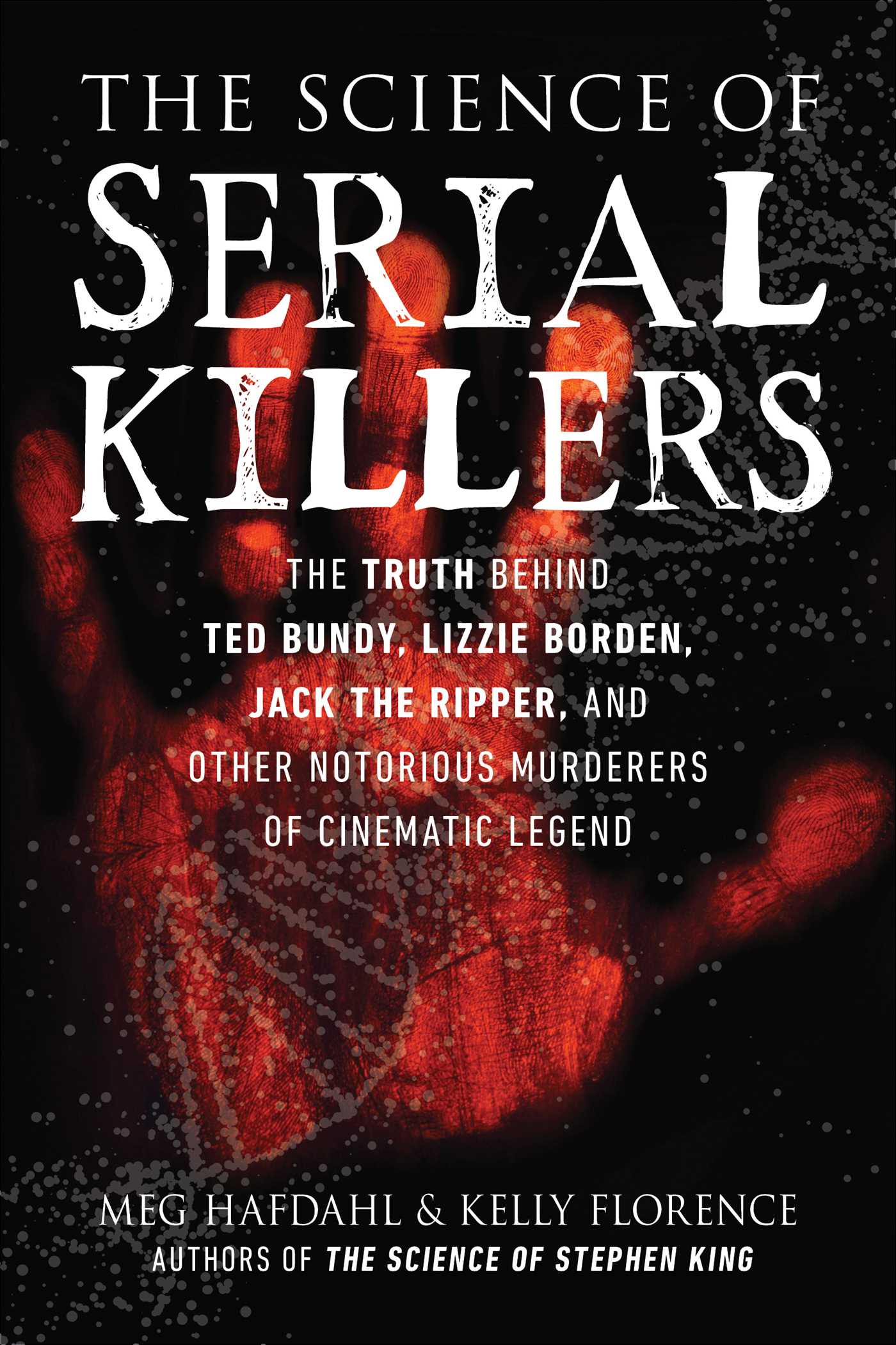 Science of Serial Killers: The Truth Behind Ted Bundy, Lizzie Borden, Jack the Ripper, and Other Notorious Murderers of Cinematic Legend