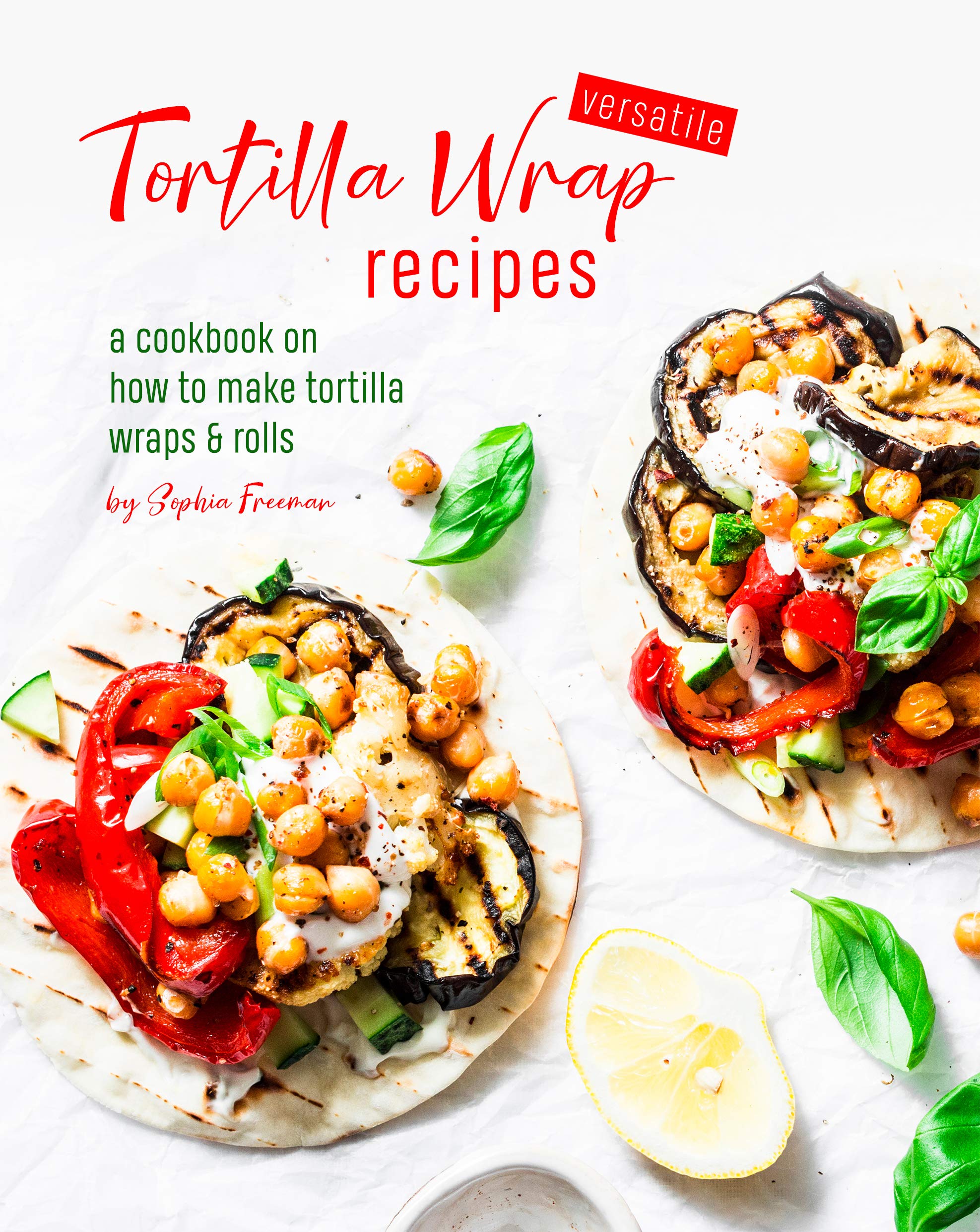 Versatile Tortilla Wrap Recipes A Cookbook on How to Make Tortilla