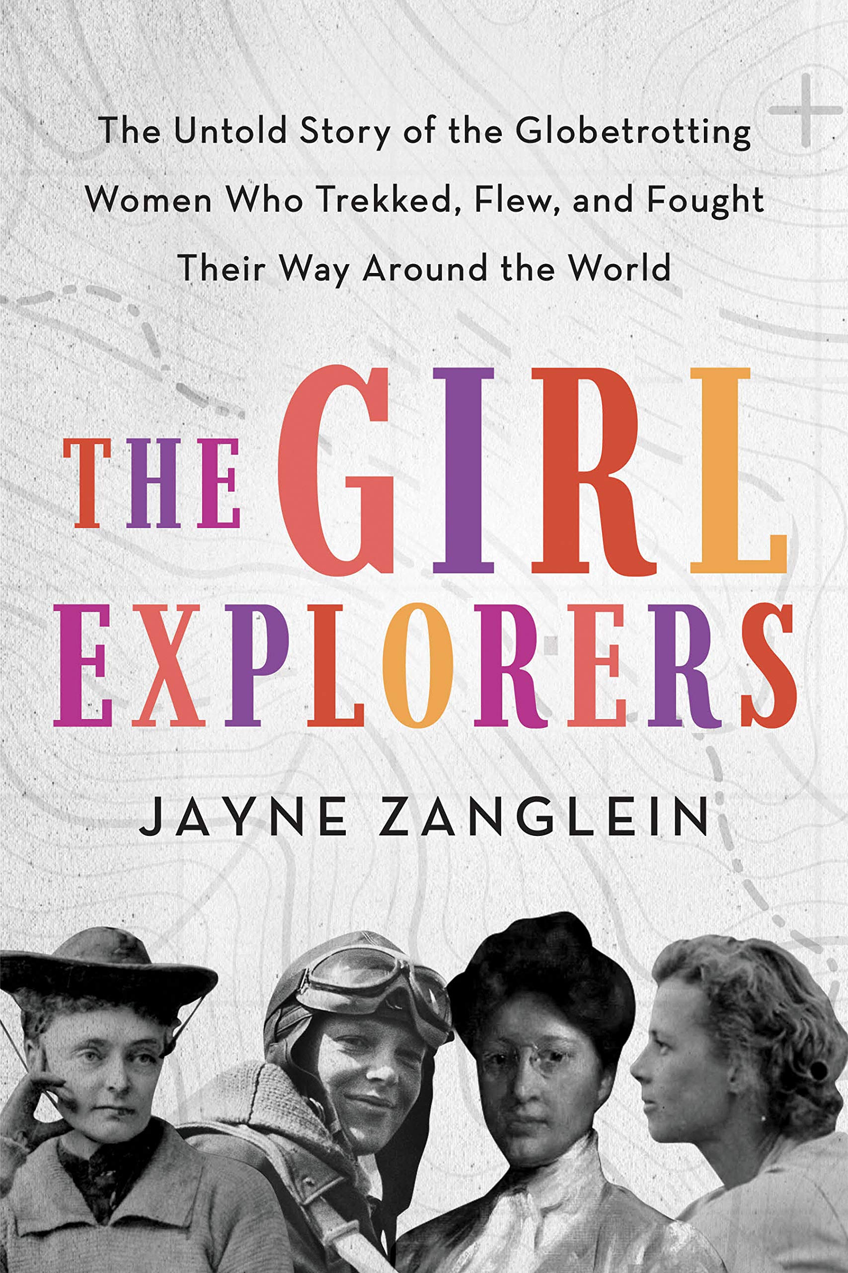 The Girl Explorers: The Untold Story of the Globetrotting Women Who Trekked, Flew, and Fought Their Way Around the World