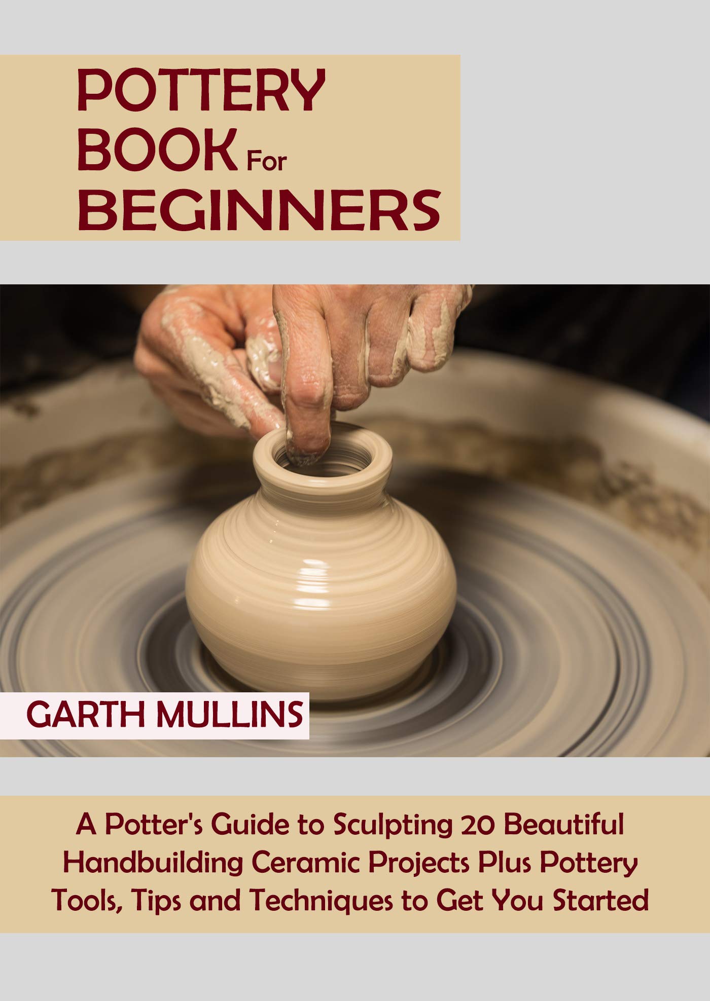 Pottery for Beginners A Potter's Guide to Sculpting 20 Beautiful