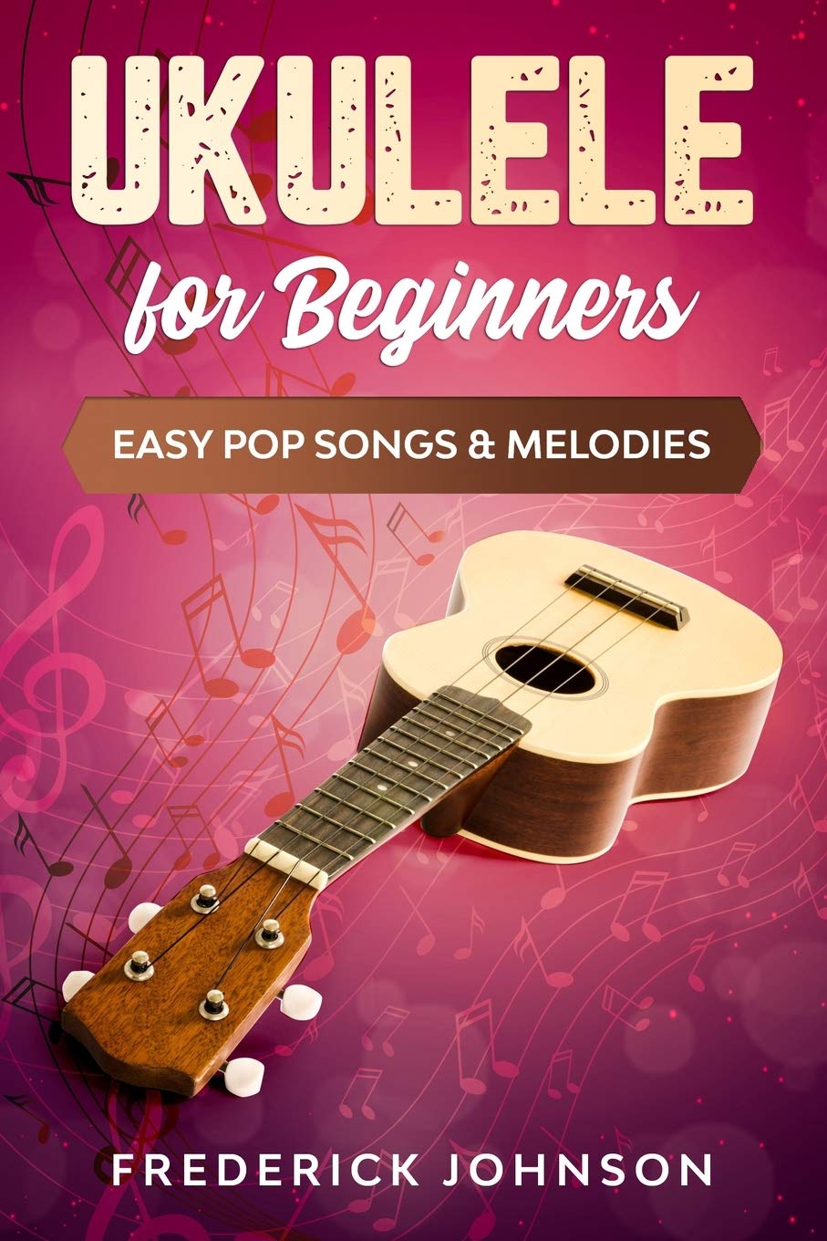 Ukulele For Beginners Easy Pop Songs & Melodies by Frederick Johnson