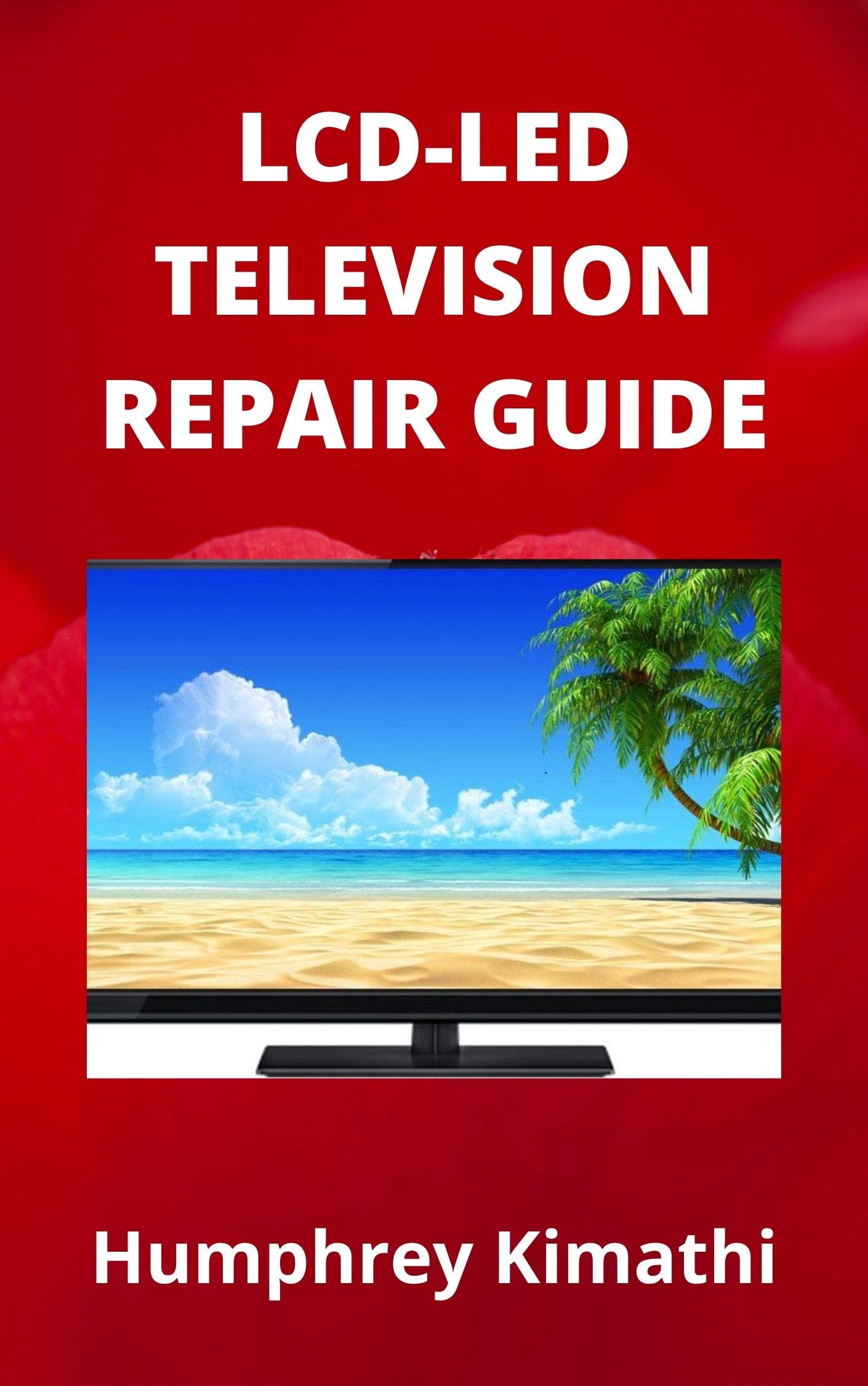 LCDLED TELEVISION REPAIR GUIDE by Humphrey Kimathi Goodreads