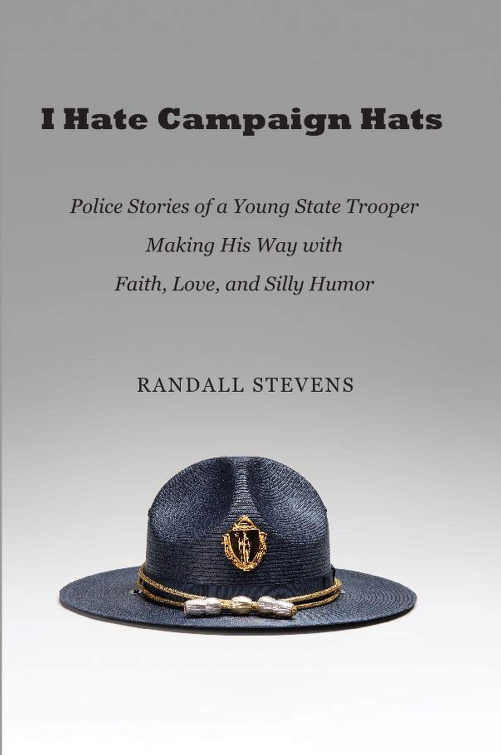 I Hate Campaign Hats: Police Stories of a Young State Trooper Making His Way with Faith, Love, and Silly Humor