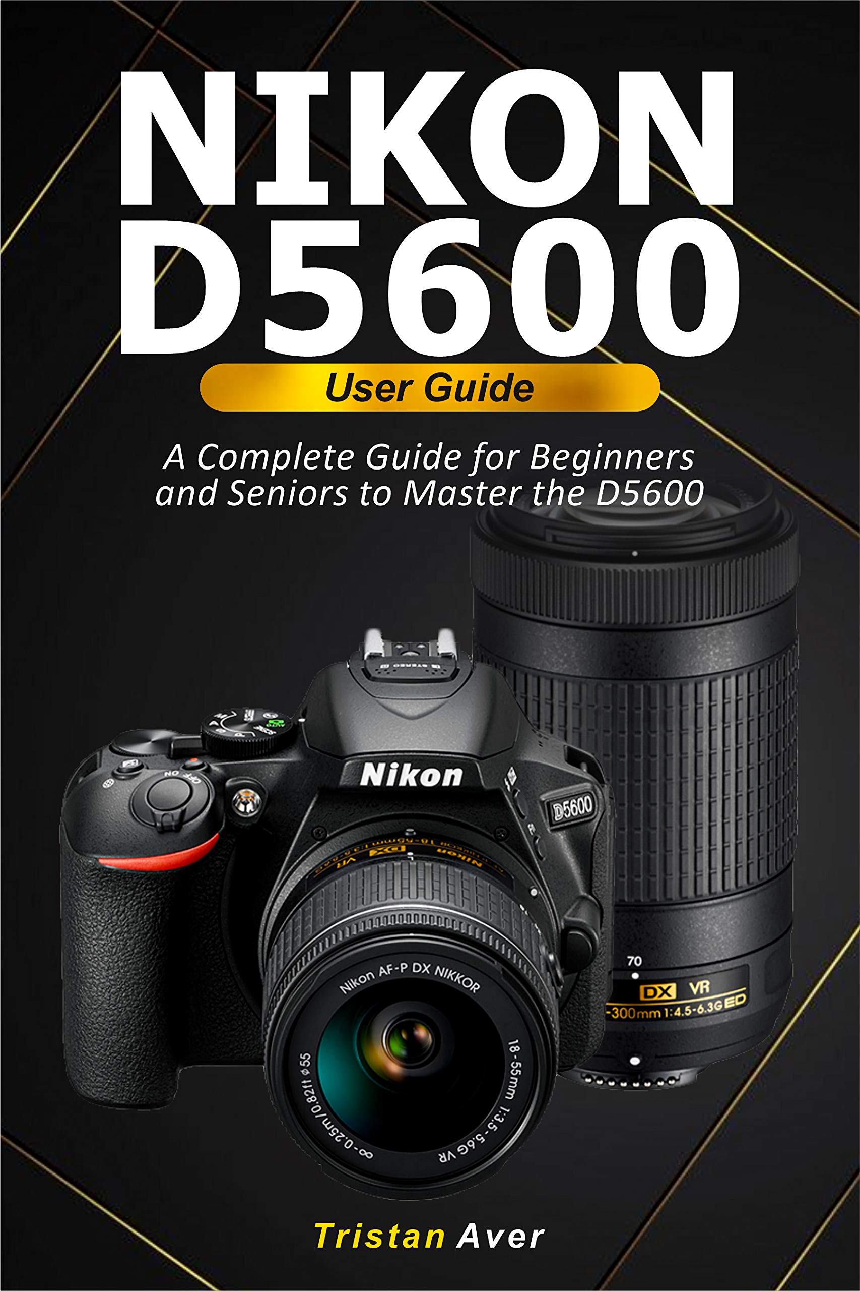 NIKON D5600 User Guide A Complete Guide for Beginners and Seniors to