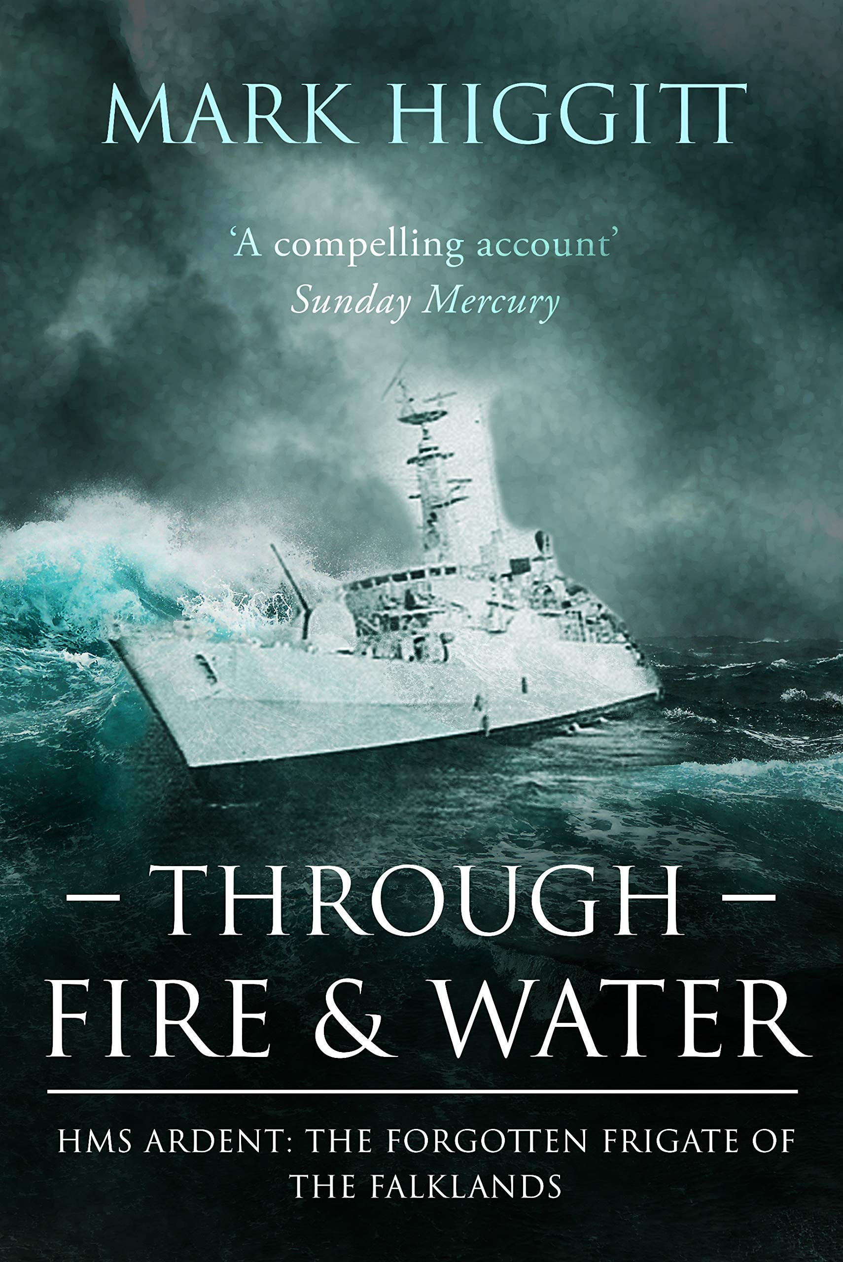 Through Fire and Water: HMS Ardent: The Forgotten Frigate of the Falklands