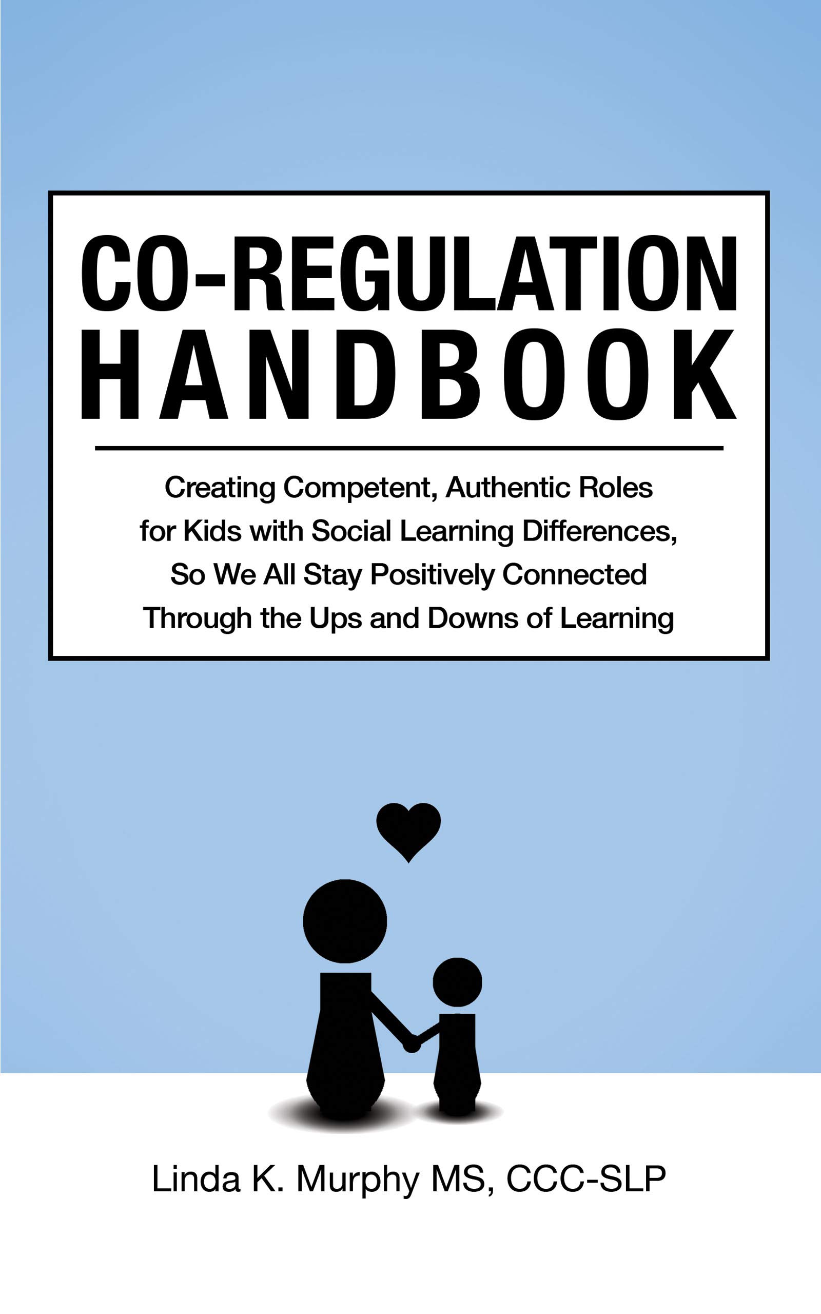 Co-Regulation Handbook: Creating Competent, Authentic Roles for Kids with Social Learning Differences, So We All Stay Positively Connected Through the Ups and Downs of Learning