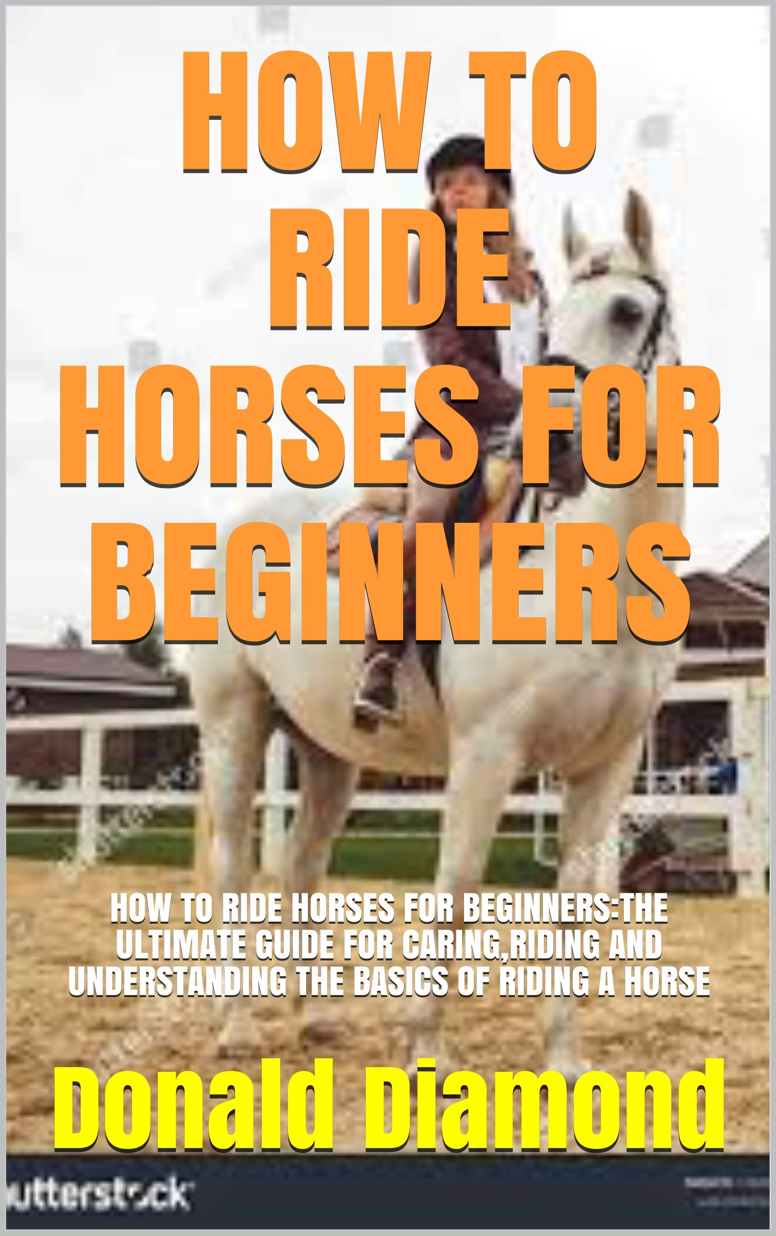 HOW TO RIDE HORSES FOR BEGINNERS HOW TO RIDE HORSES FOR BEGINNERSTHE ULTIMATE GUIDE FOR CARING