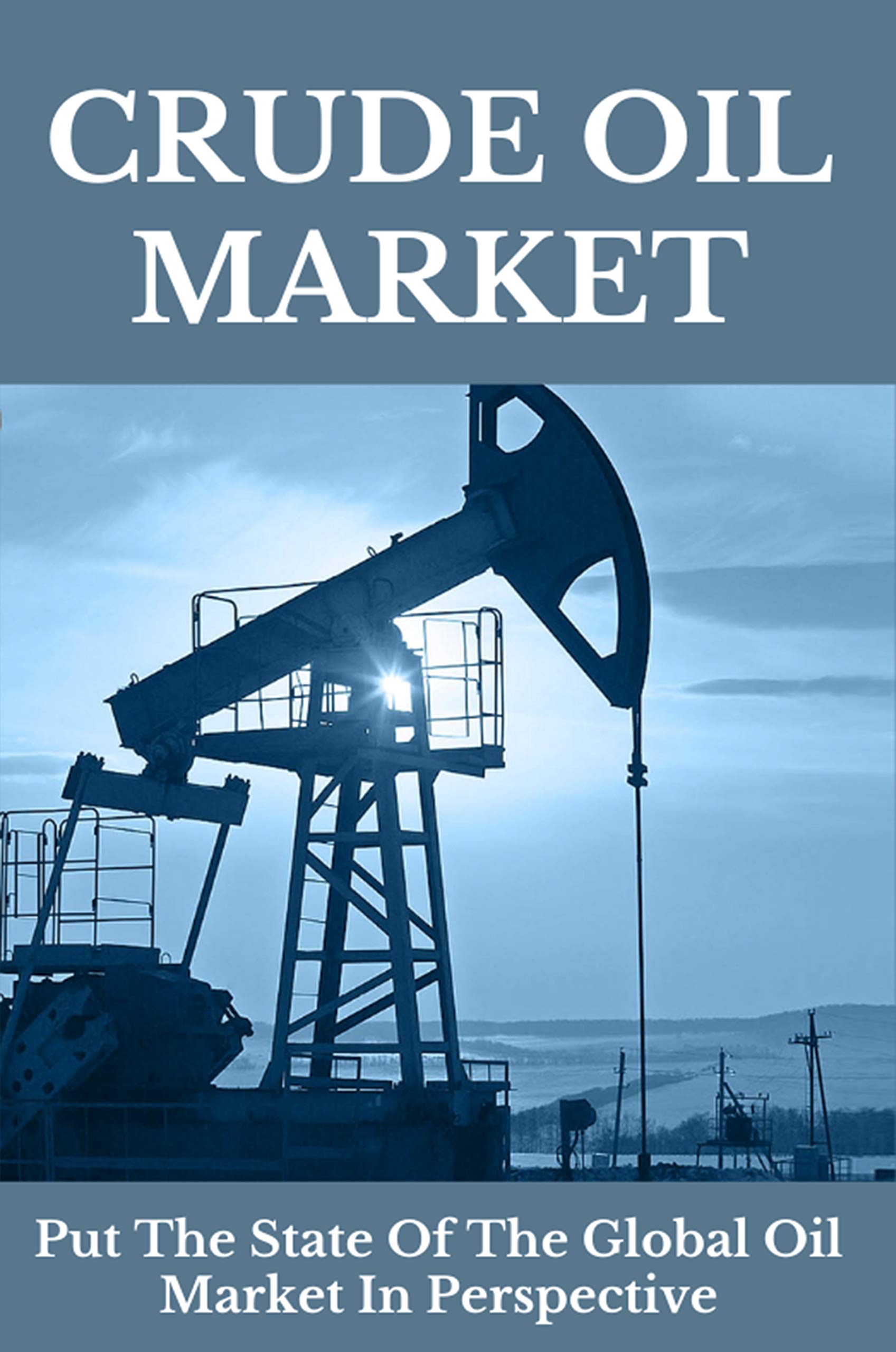 Crude Oil Market Put The State Of The Global Oil Market In Perspective