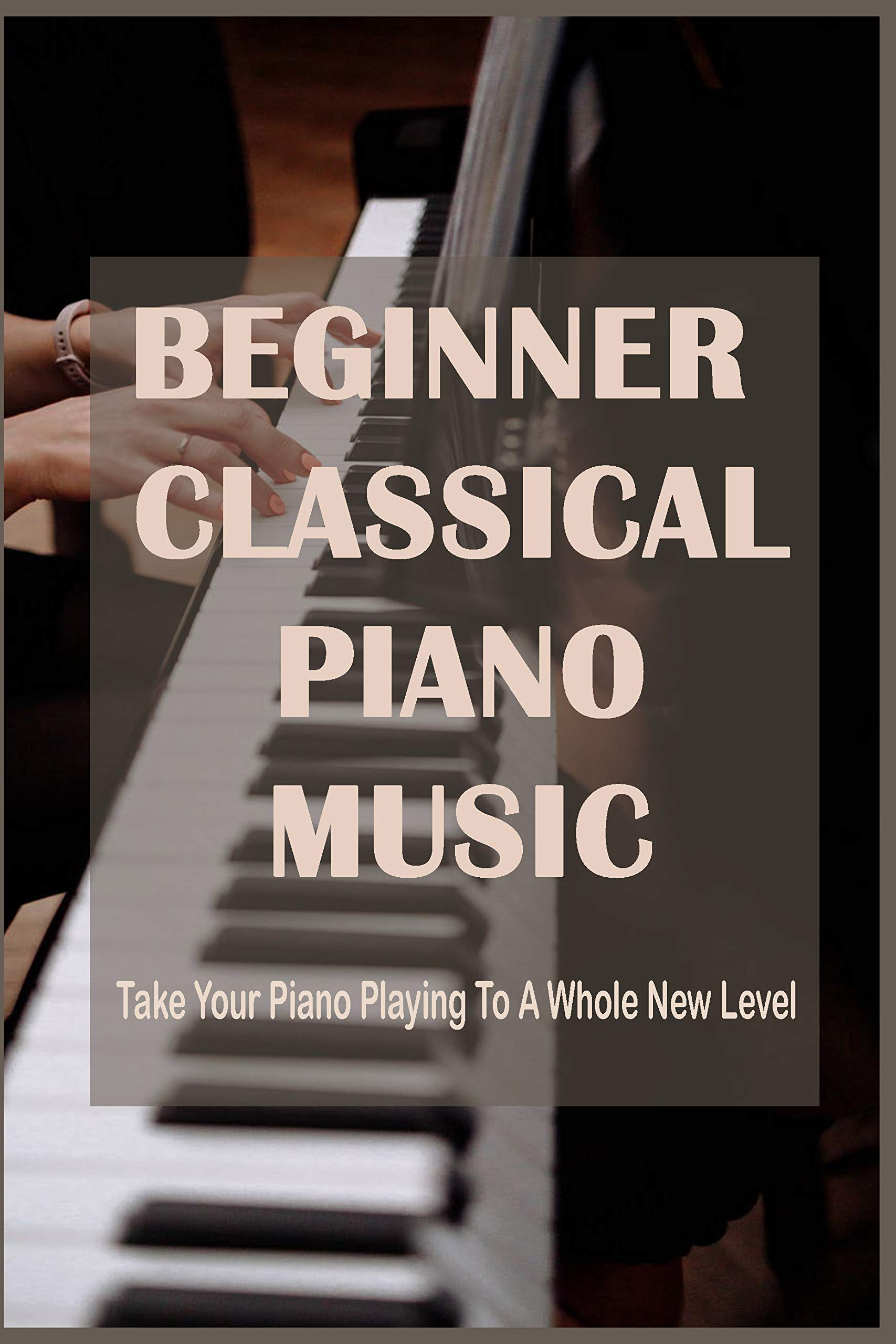 Beginner Classical Piano Music Take Your Piano Playing To A Whole New
