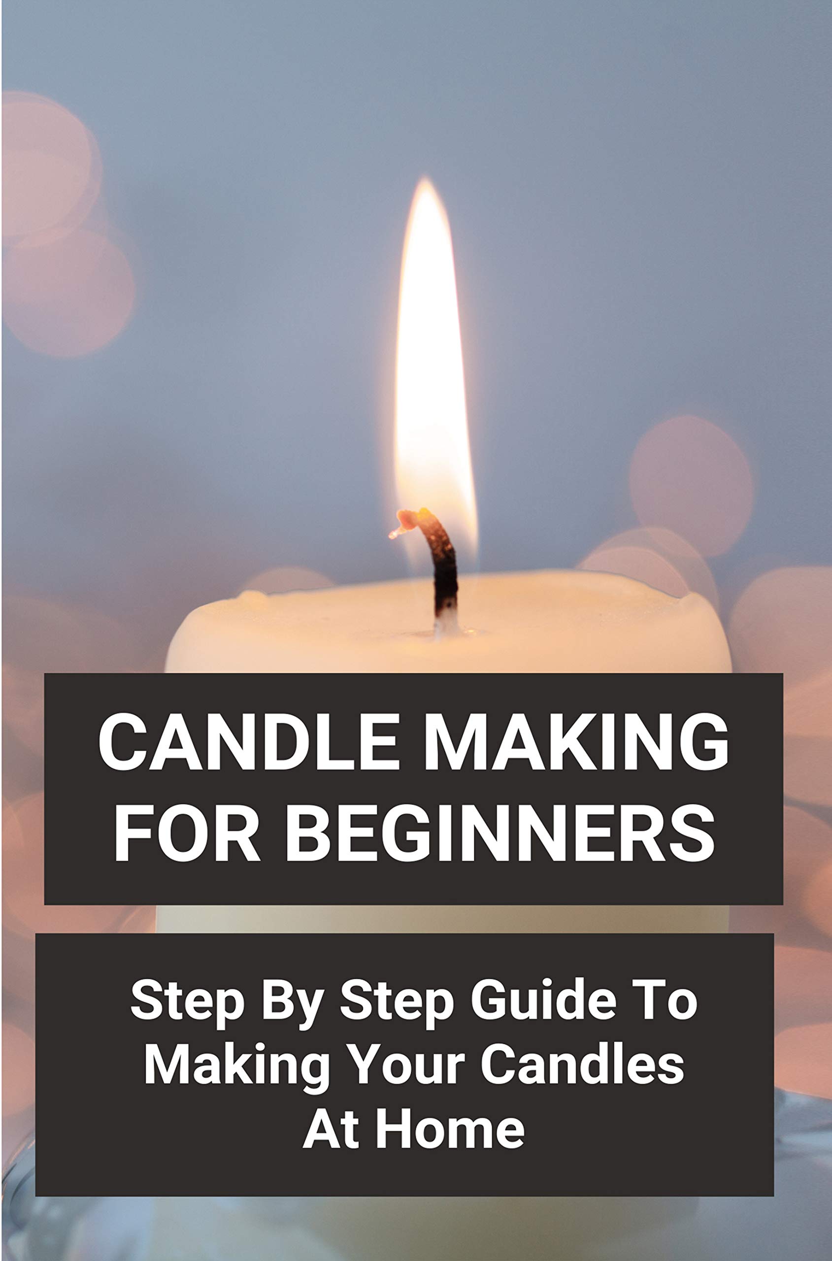Candle Making For Beginners Step By Step Guide To Making Your Candles