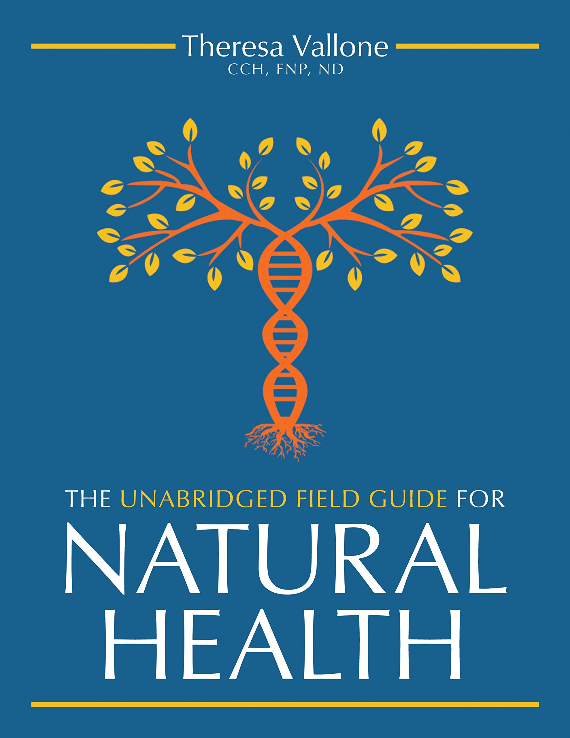 The Unabridged Field Guide For Natural Health by Theresa Vallone