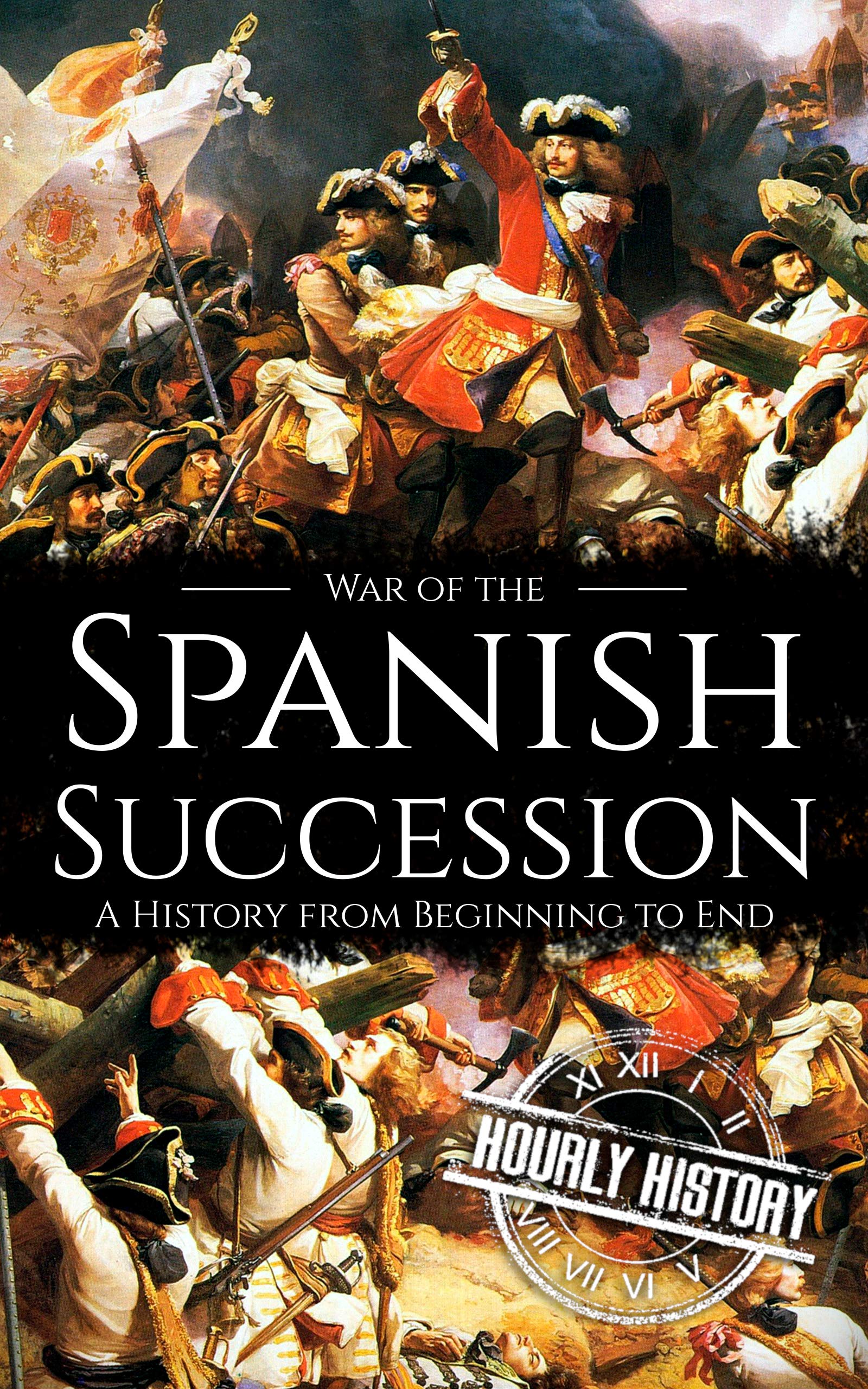 War of the Spanish Succession: A History from Beginning to End