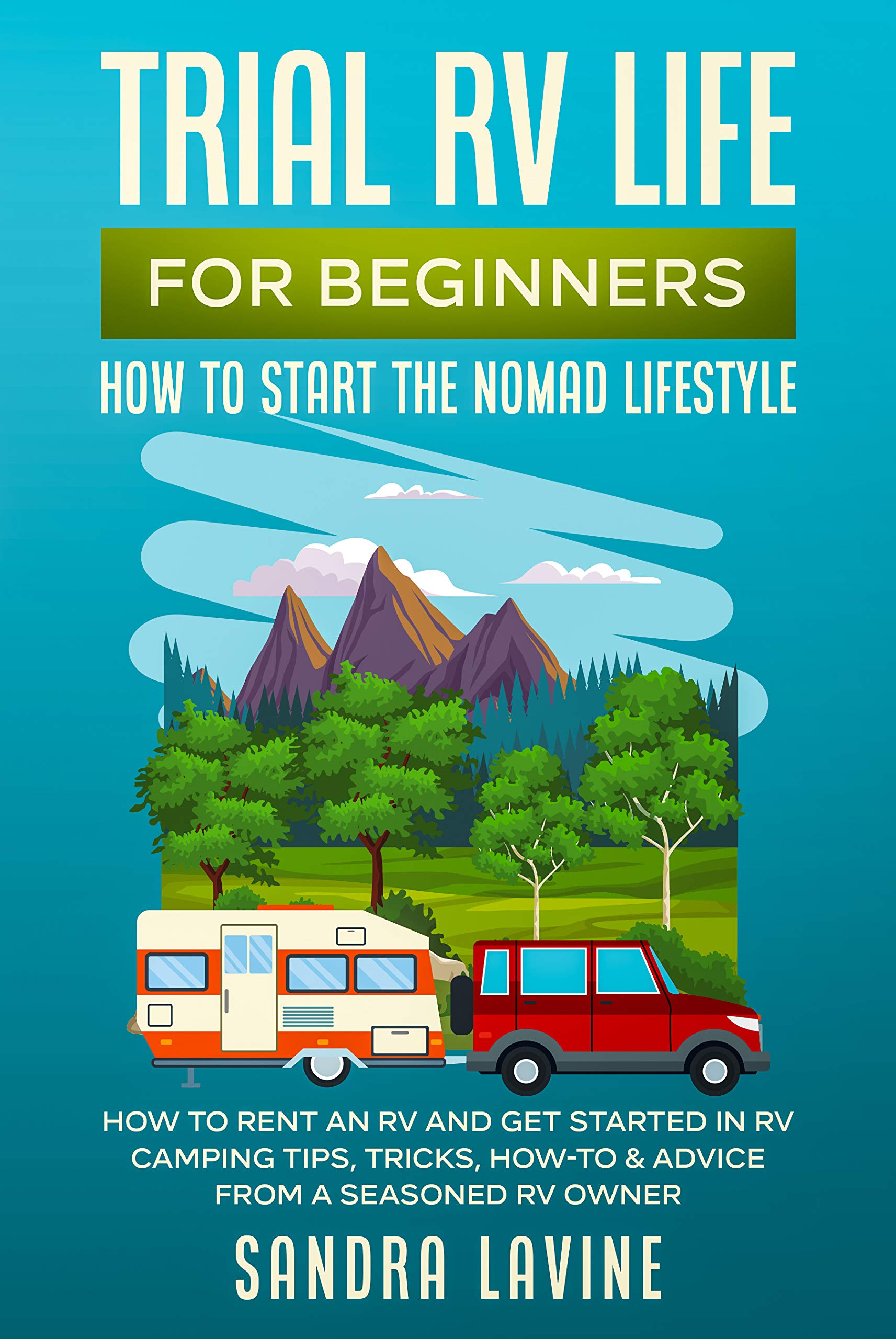 Trial RV Life for Beginners: How to Start the Nomad Lifestyle How to Rent an RV and Get Started in RV Camping - Tips, Tricks, How-to & Advice from a Seasoned RV Owner