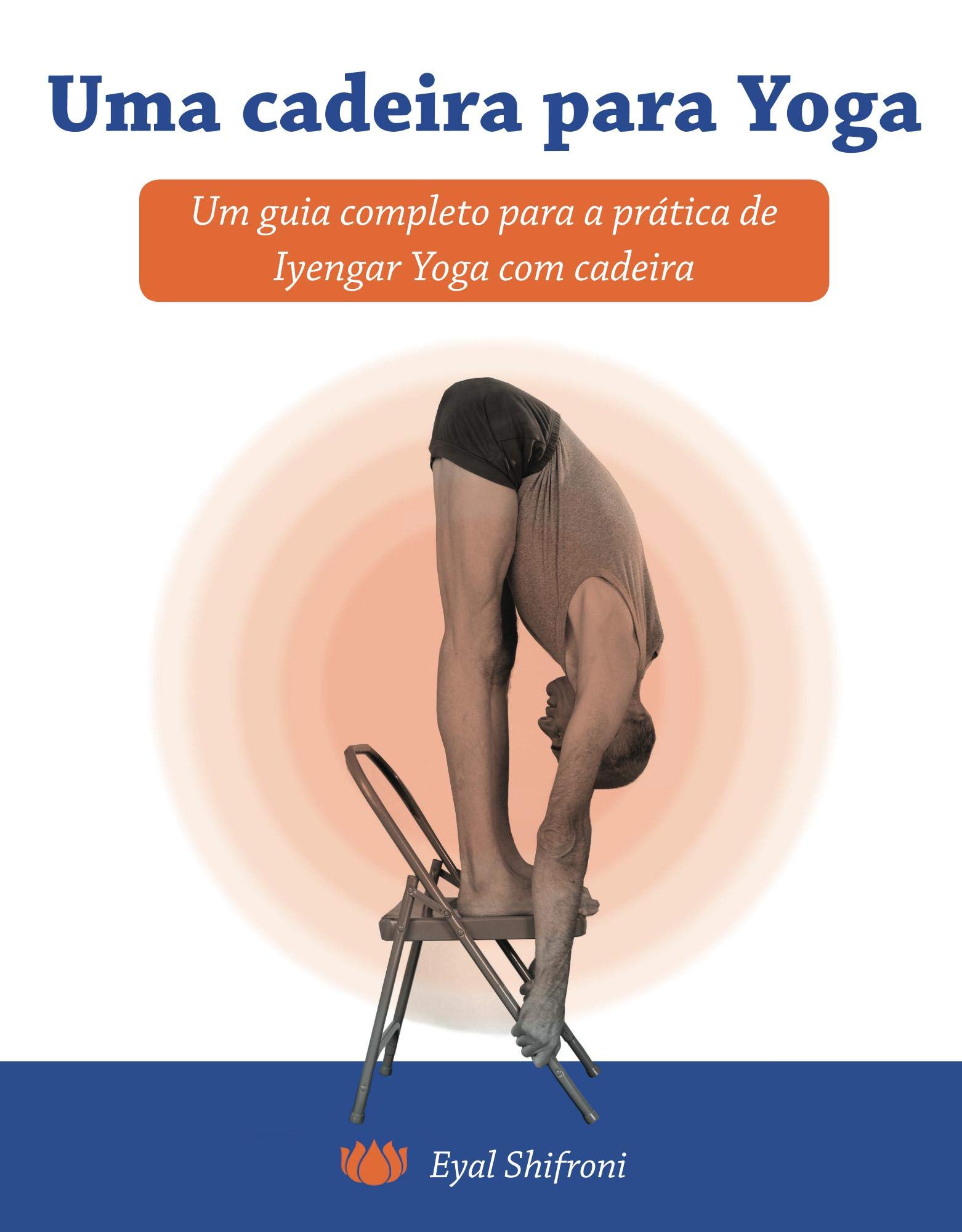 Uma cadeira para Yoga Um guia completo para a pratica de Iyengar Yoga