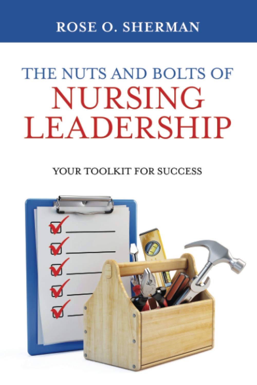 The Nuts and Bolts of Nursing Leadership Your Toolkit for Success by