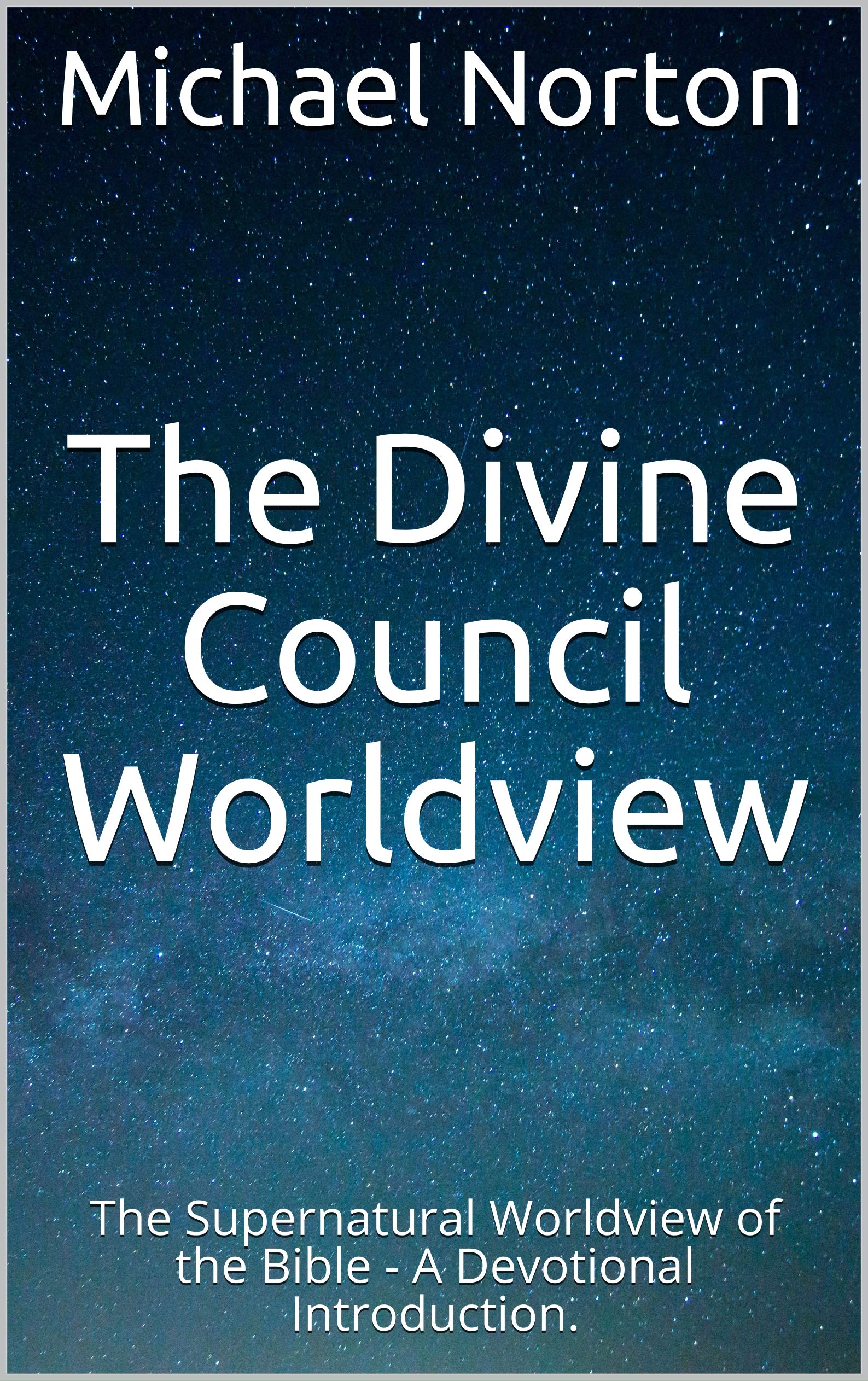 The Divine Council Worldview: The Supernatural Worldview of the Bible - A Devotional Introduction.