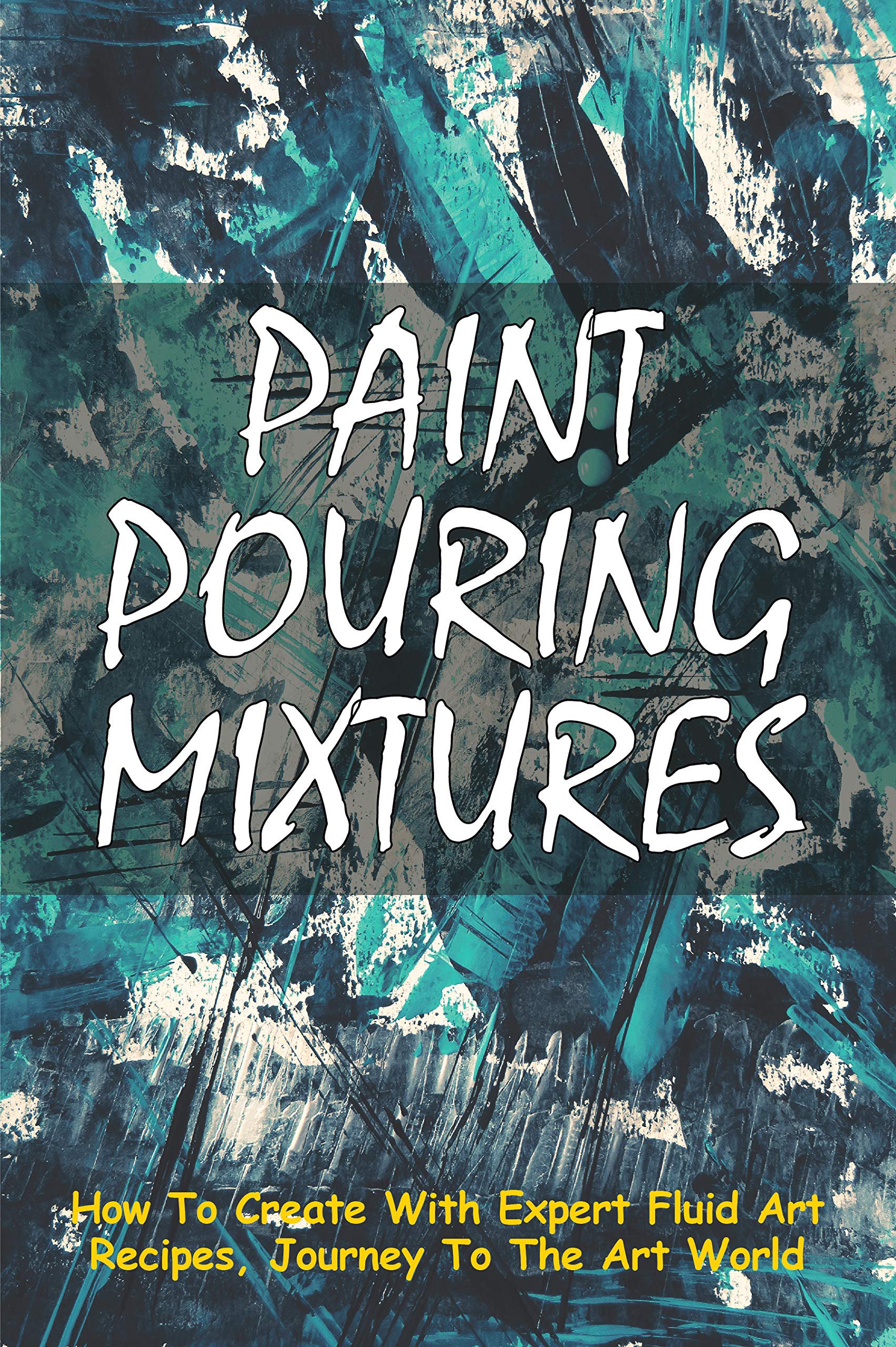 Paint Pouring Mixtures How To Create With Expert Fluid Art Recipes