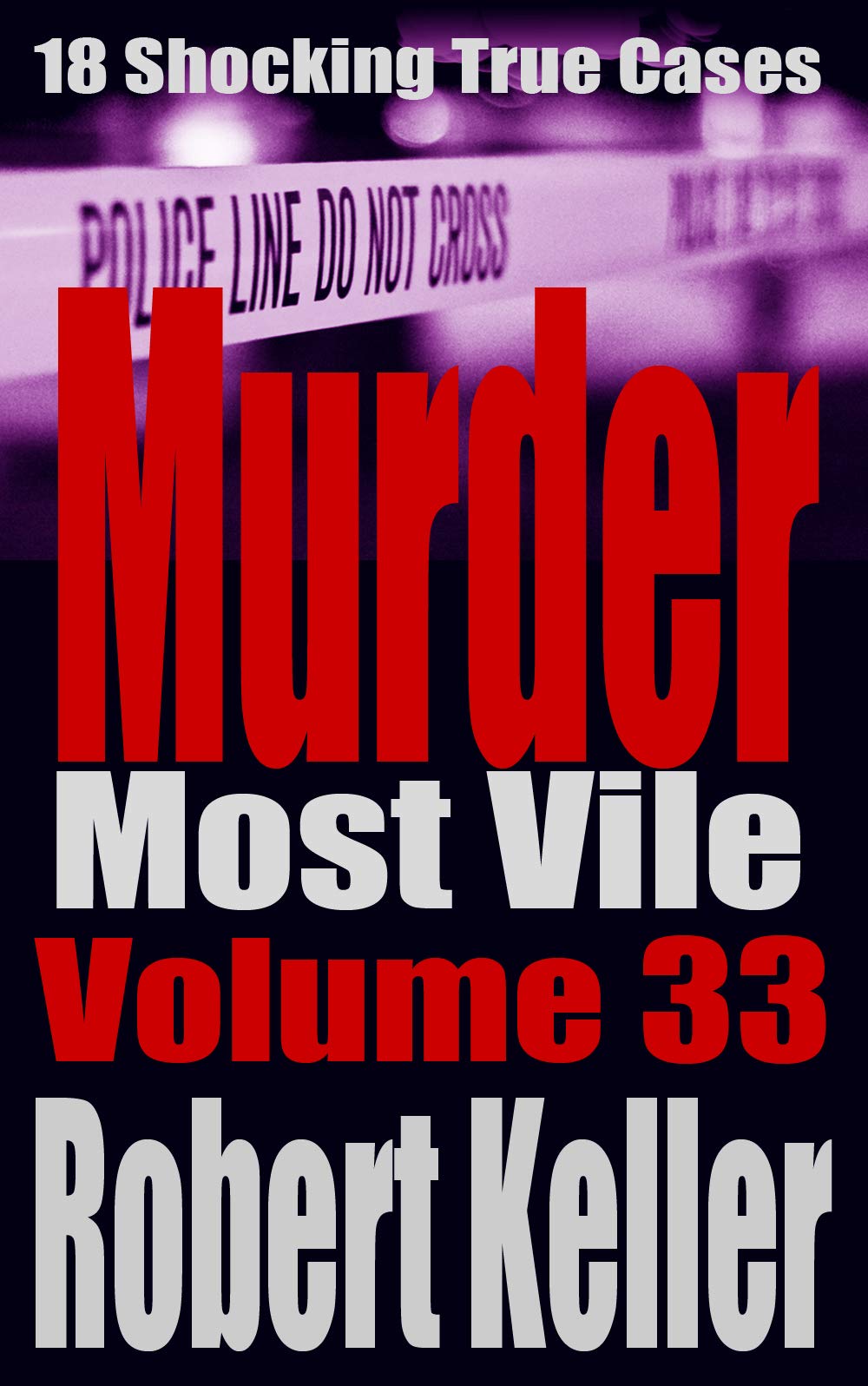 Murder Most Vile Volume 33: 18 Shocking True Crime Cases of Murder and Mayhem