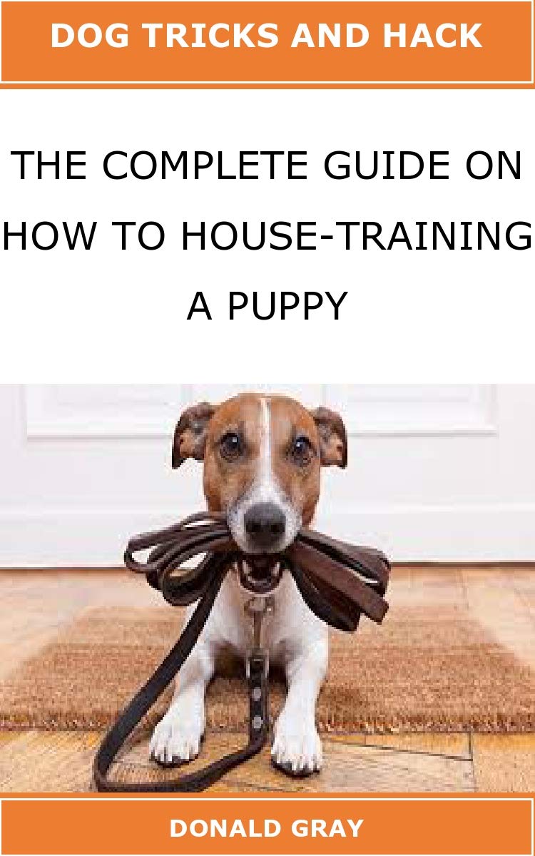 THE COMPLETE GUIDE ON HOW TO HOUSE-TRAINING A PUPPY: Dog Tricks and ...