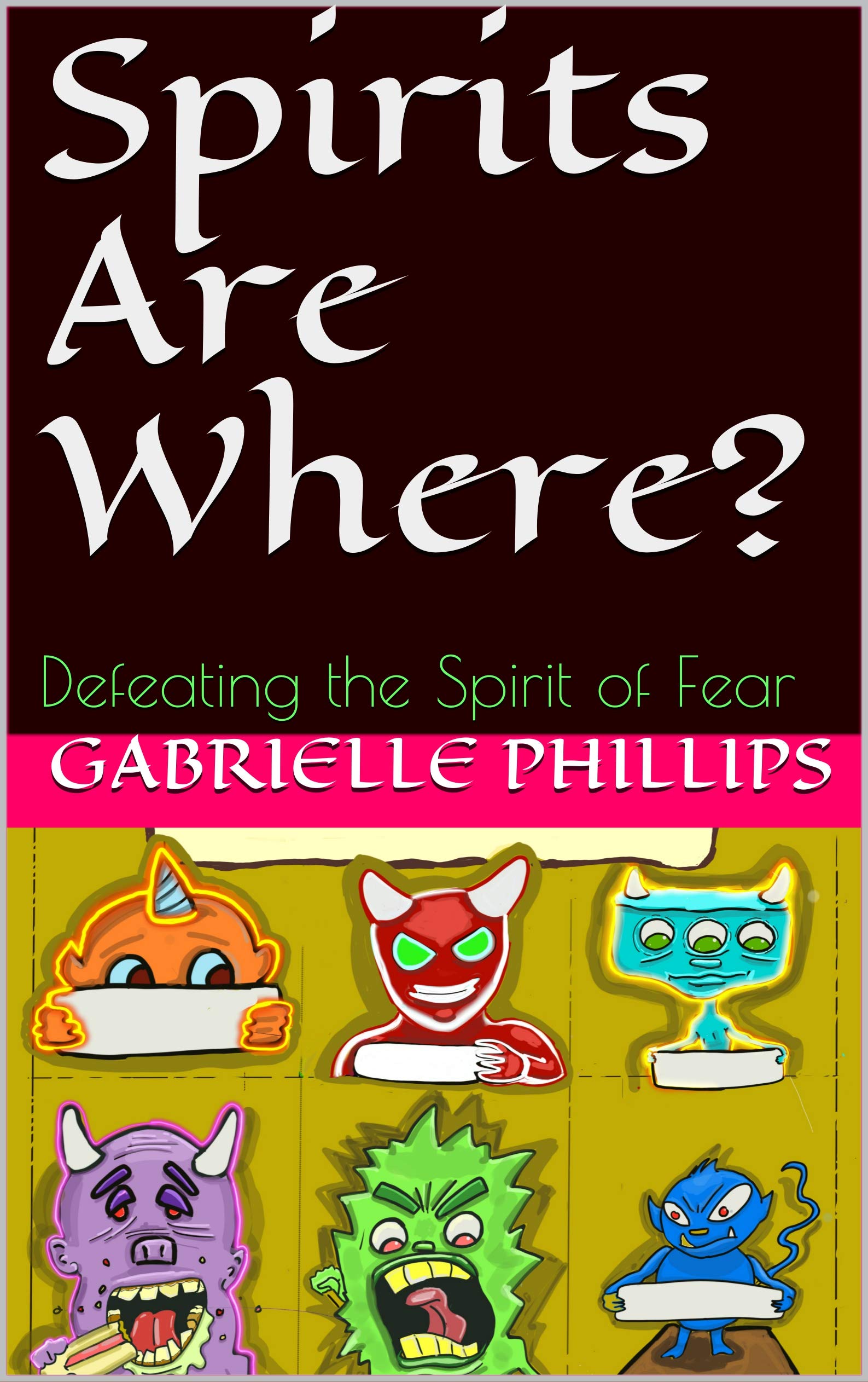 Spirits Are Where? Defeating the Spirit of Fear by Gabrielle Phillips