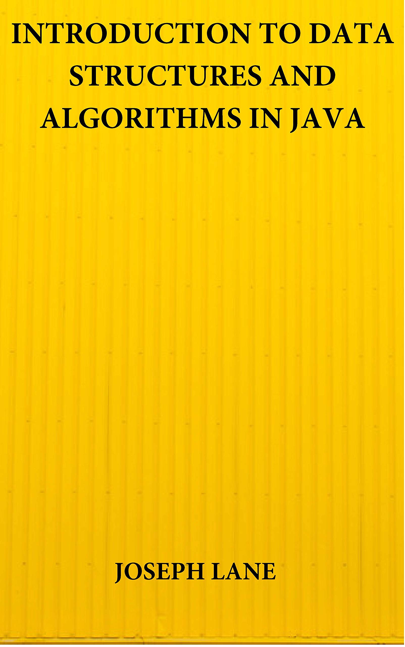 INTRODUCTION TO DATA STRUCTURES AND ALGORITHMS IN JAVA By Joseph Lane