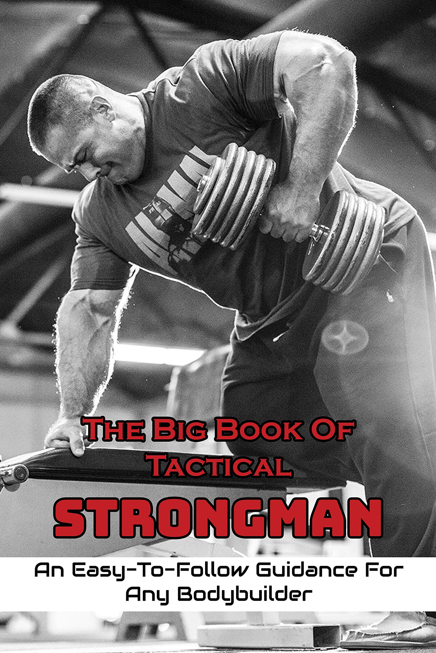 The Big Book Of Tactical Strongman An EasyToFollow Guidance For Any