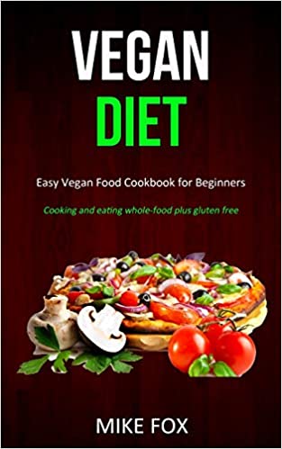 Vegan Diet: Easy Vegan Food Cookbook for Beginners by Mike Fox | Goodreads