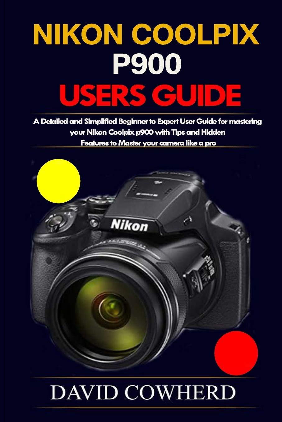 Nikon Coolpix p900 Users Guide A Detailed and Simplified Beginner to