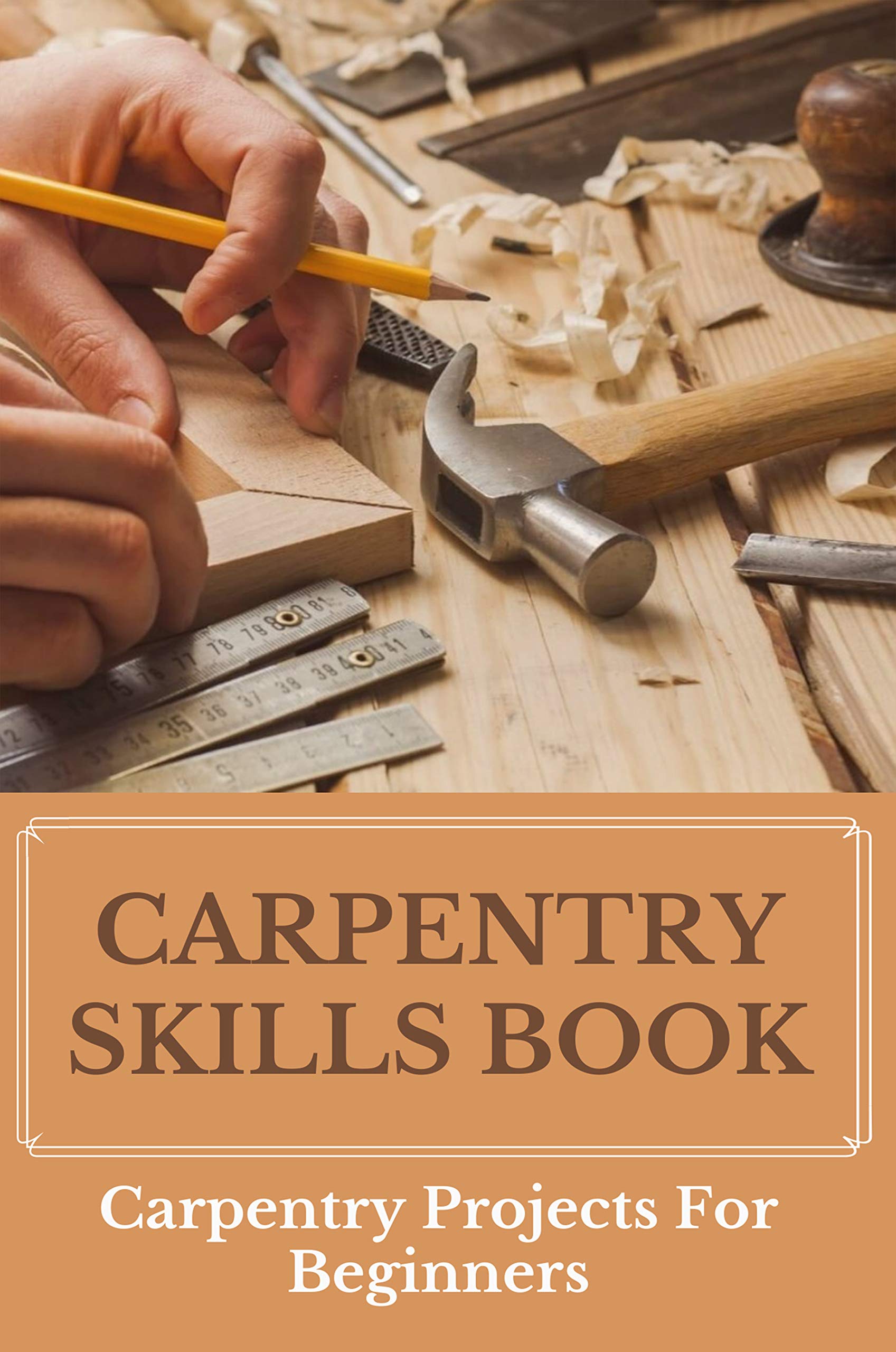 Carpentry Skills Book Carpentry Projects For Beginners What Do Carpenters Do by Delbert