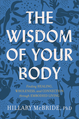 The Wisdom of Your Body: Finding Healing, Wholeness, and Connection through Embodied Living
